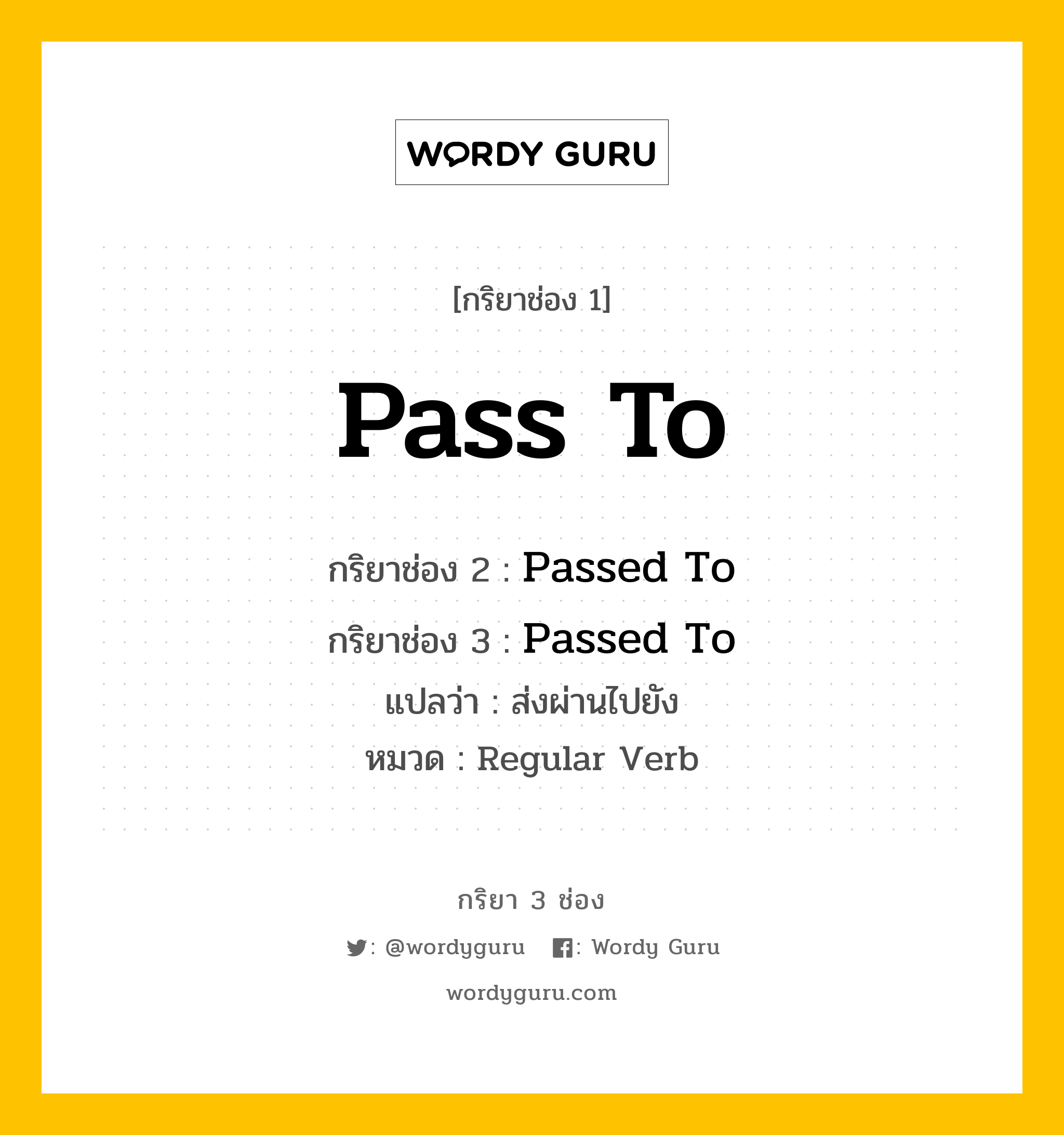 กริยา 3 ช่อง ของ Pass To คืออะไร? มาดูคำอ่าน คำแปลกันเลย, กริยาช่อง 1 Pass To กริยาช่อง 2 Passed To กริยาช่อง 3 Passed To แปลว่า ส่งผ่านไปยัง หมวด Regular Verb หมวด Regular Verb