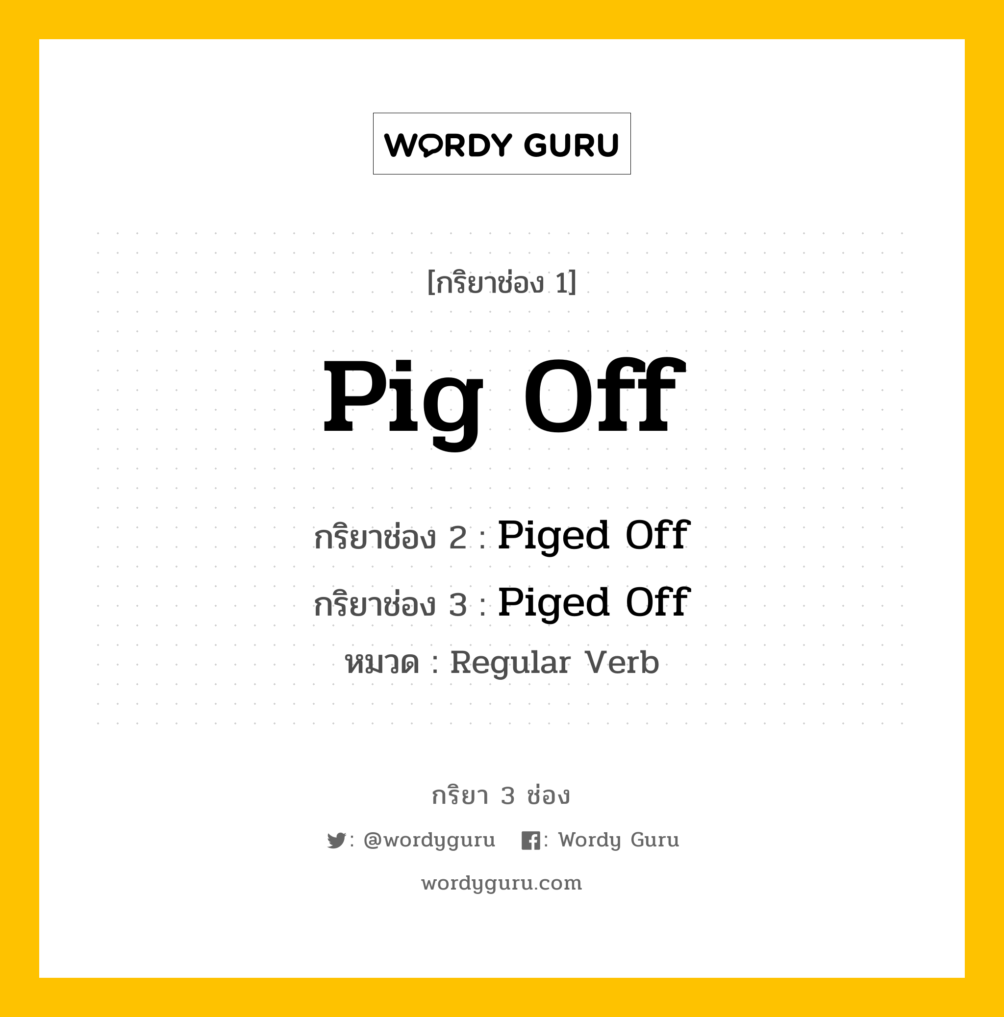 กริยา 3 ช่อง: Pig Off ช่อง 2 Pig Off ช่อง 3 คืออะไร, กริยาช่อง 1 Pig Off กริยาช่อง 2 Piged Off กริยาช่อง 3 Piged Off หมวด Regular Verb หมวด Regular Verb