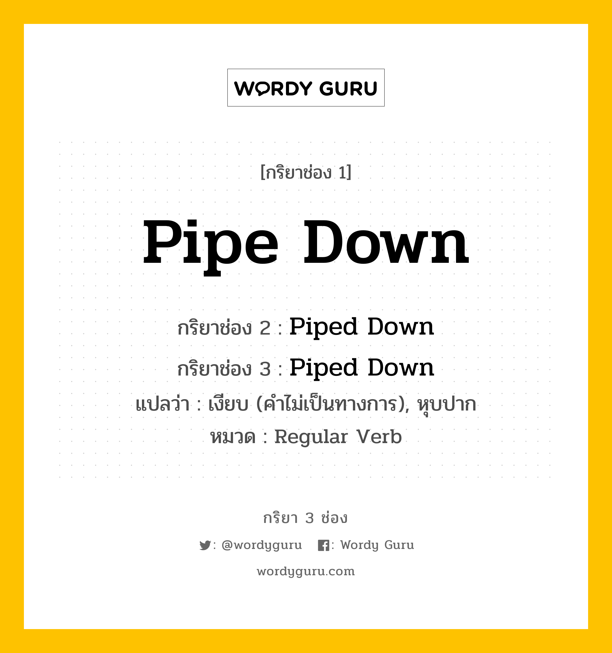 กริยา 3 ช่อง: Pipe Down ช่อง 2 Pipe Down ช่อง 3 คืออะไร, กริยาช่อง 1 Pipe Down กริยาช่อง 2 Piped Down กริยาช่อง 3 Piped Down แปลว่า เงียบ (คำไม่เป็นทางการ), หุบปาก หมวด Regular Verb หมวด Regular Verb