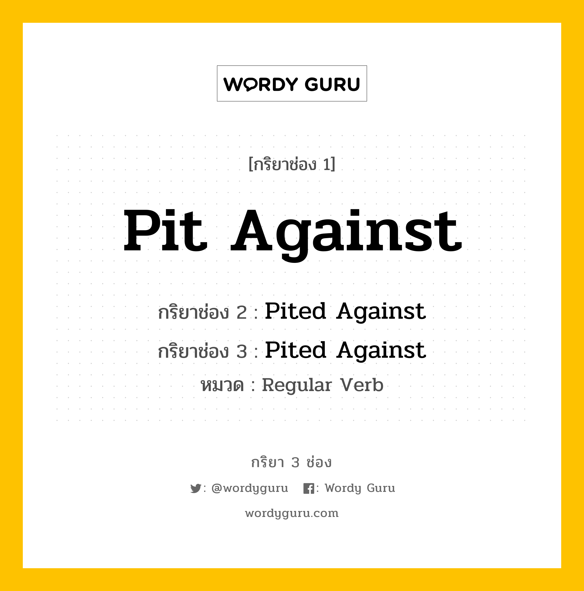 กริยา 3 ช่อง ของ Pit Against คืออะไร? มาดูคำอ่าน คำแปลกันเลย, กริยาช่อง 1 Pit Against กริยาช่อง 2 Pited Against กริยาช่อง 3 Pited Against หมวด Regular Verb หมวด Regular Verb