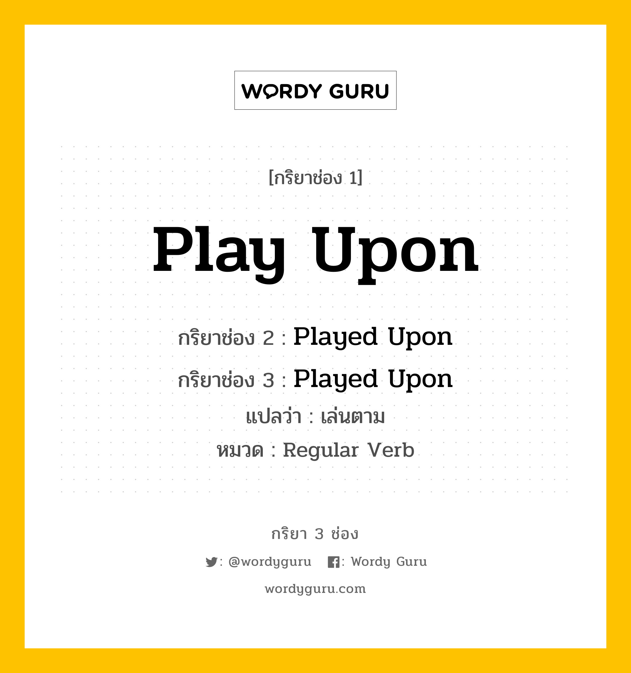 กริยา 3 ช่อง ของ Play Upon คืออะไร? มาดูคำอ่าน คำแปลกันเลย, กริยาช่อง 1 Play Upon กริยาช่อง 2 Played Upon กริยาช่อง 3 Played Upon แปลว่า เล่นตาม หมวด Regular Verb หมวด Regular Verb