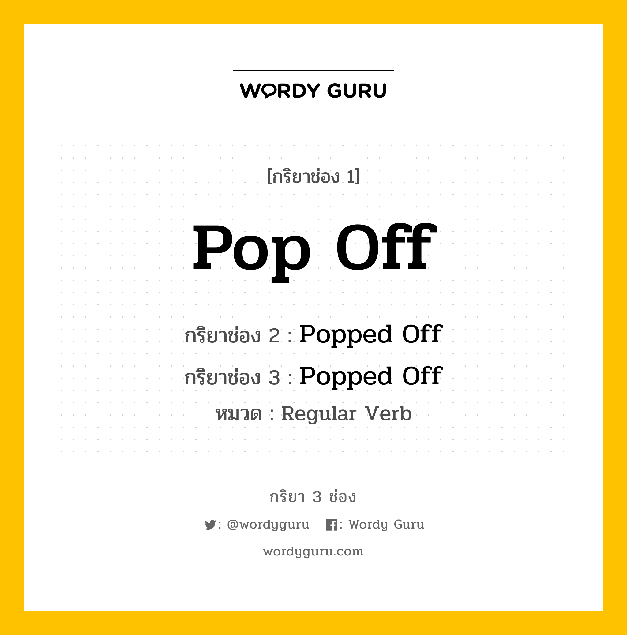 กริยา 3 ช่อง ของ Pop Off คืออะไร? มาดูคำอ่าน คำแปลกันเลย, กริยาช่อง 1 Pop Off กริยาช่อง 2 Popped Off กริยาช่อง 3 Popped Off หมวด Regular Verb หมวด Regular Verb