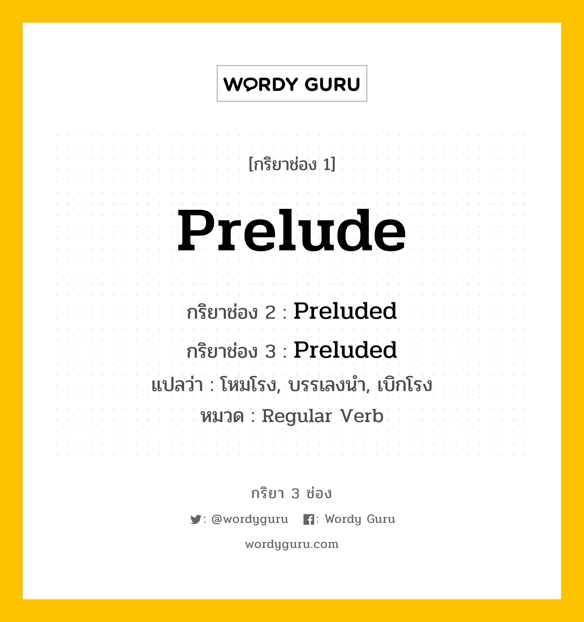 กริยา 3 ช่อง: Prelude ช่อง 2 Prelude ช่อง 3 คืออะไร, กริยาช่อง 1 Prelude กริยาช่อง 2 Preluded กริยาช่อง 3 Preluded แปลว่า โหมโรง, บรรเลงนำ, เบิกโรง หมวด Regular Verb หมวด Regular Verb