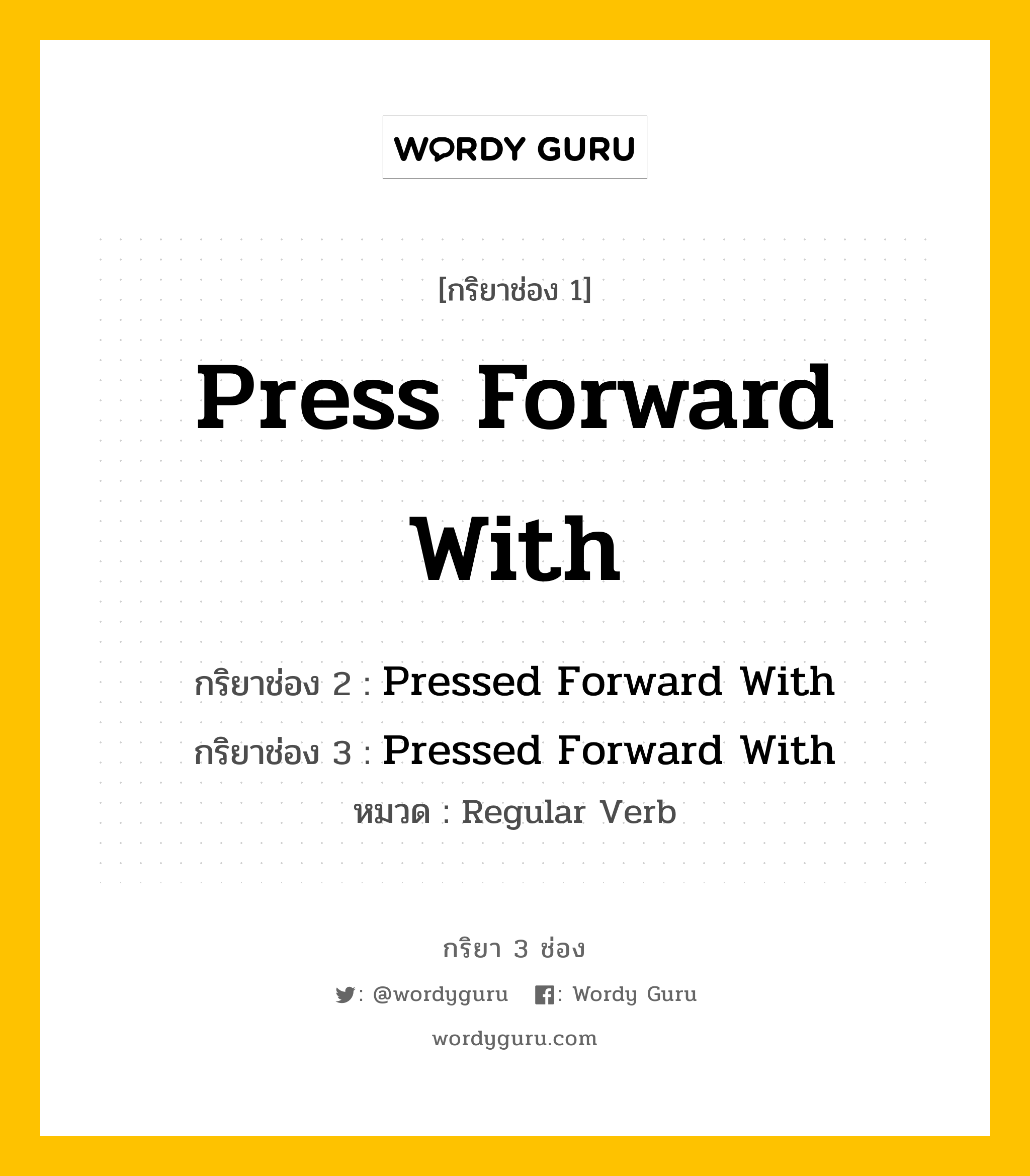 กริยา 3 ช่อง ของ Press Forward With คืออะไร? มาดูคำอ่าน คำแปลกันเลย, กริยาช่อง 1 Press Forward With กริยาช่อง 2 Pressed Forward With กริยาช่อง 3 Pressed Forward With หมวด Regular Verb หมวด Regular Verb