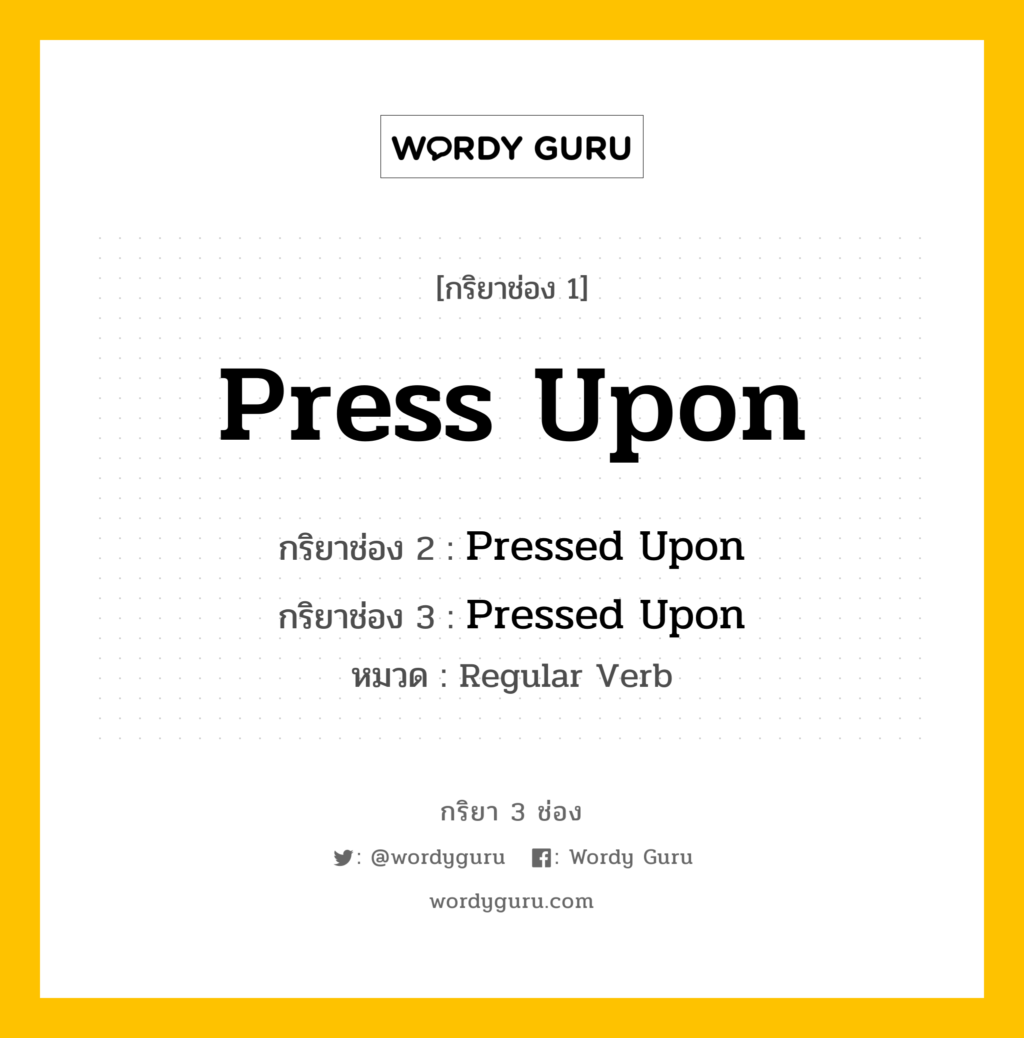 กริยา 3 ช่อง ของ Press Upon คืออะไร? มาดูคำอ่าน คำแปลกันเลย, กริยาช่อง 1 Press Upon กริยาช่อง 2 Pressed Upon กริยาช่อง 3 Pressed Upon หมวด Regular Verb หมวด Regular Verb