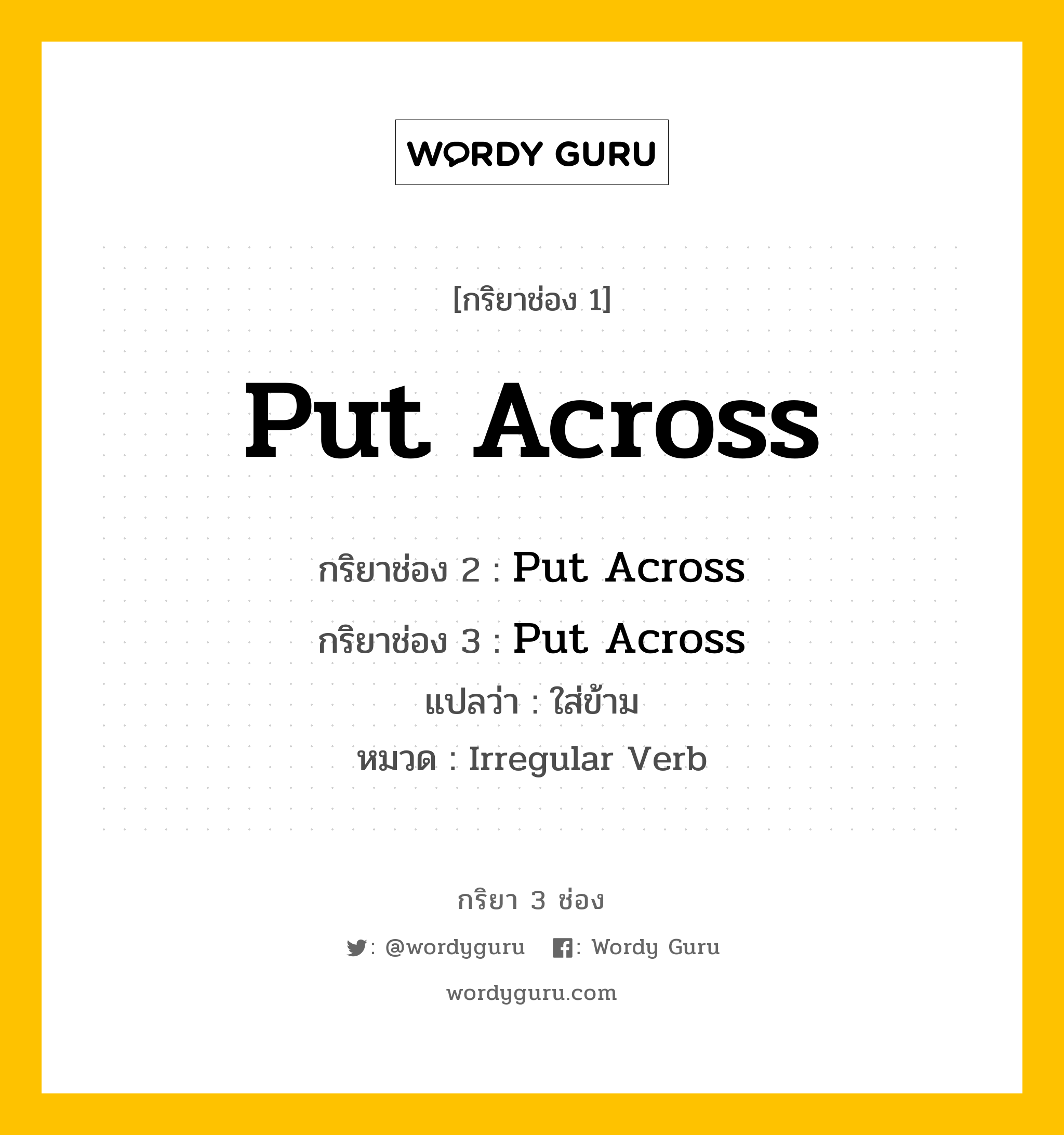 กริยา 3 ช่อง ของ Put Across คืออะไร? มาดูคำอ่าน คำแปลกันเลย, กริยาช่อง 1 Put Across กริยาช่อง 2 Put Across กริยาช่อง 3 Put Across แปลว่า ใส่ข้าม หมวด Irregular Verb หมวด Irregular Verb