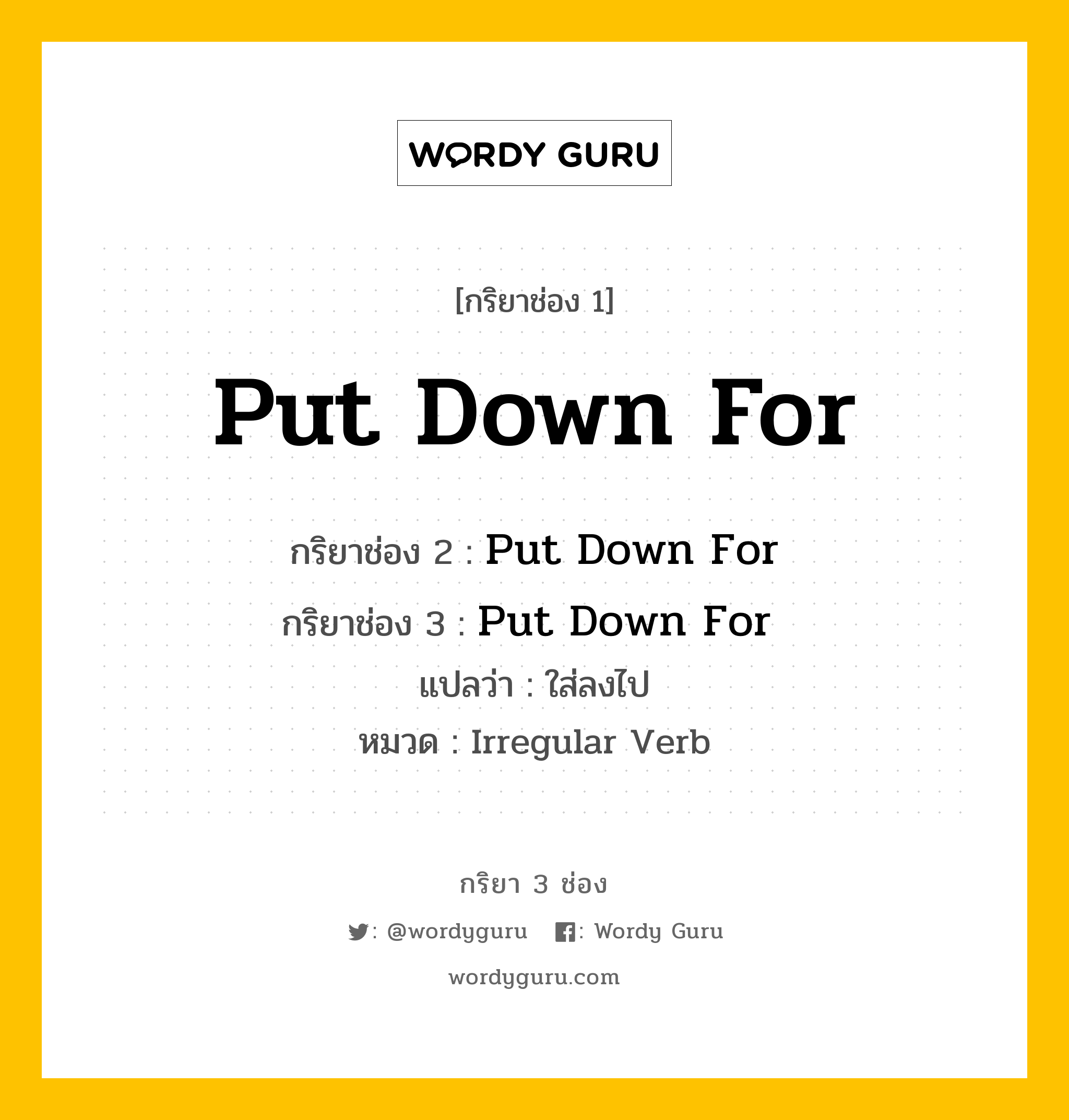 กริยา 3 ช่อง ของ Put Down For คืออะไร? มาดูคำอ่าน คำแปลกันเลย, กริยาช่อง 1 Put Down For กริยาช่อง 2 Put Down For กริยาช่อง 3 Put Down For  แปลว่า ใส่ลงไป หมวด Irregular Verb หมวด Irregular Verb