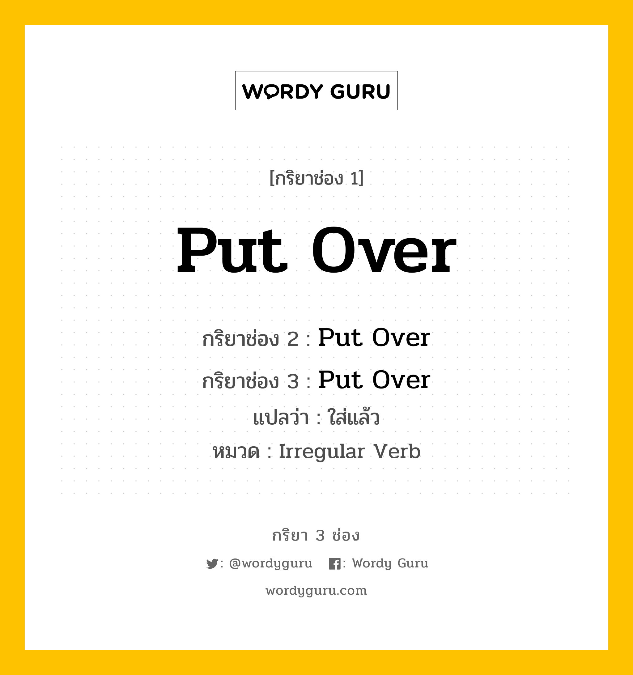 กริยา 3 ช่อง ของ Put Over คืออะไร? มาดูคำอ่าน คำแปลกันเลย, กริยาช่อง 1 Put Over กริยาช่อง 2 Put Over กริยาช่อง 3 Put Over แปลว่า ใส่แล้ว หมวด Irregular Verb หมวด Irregular Verb