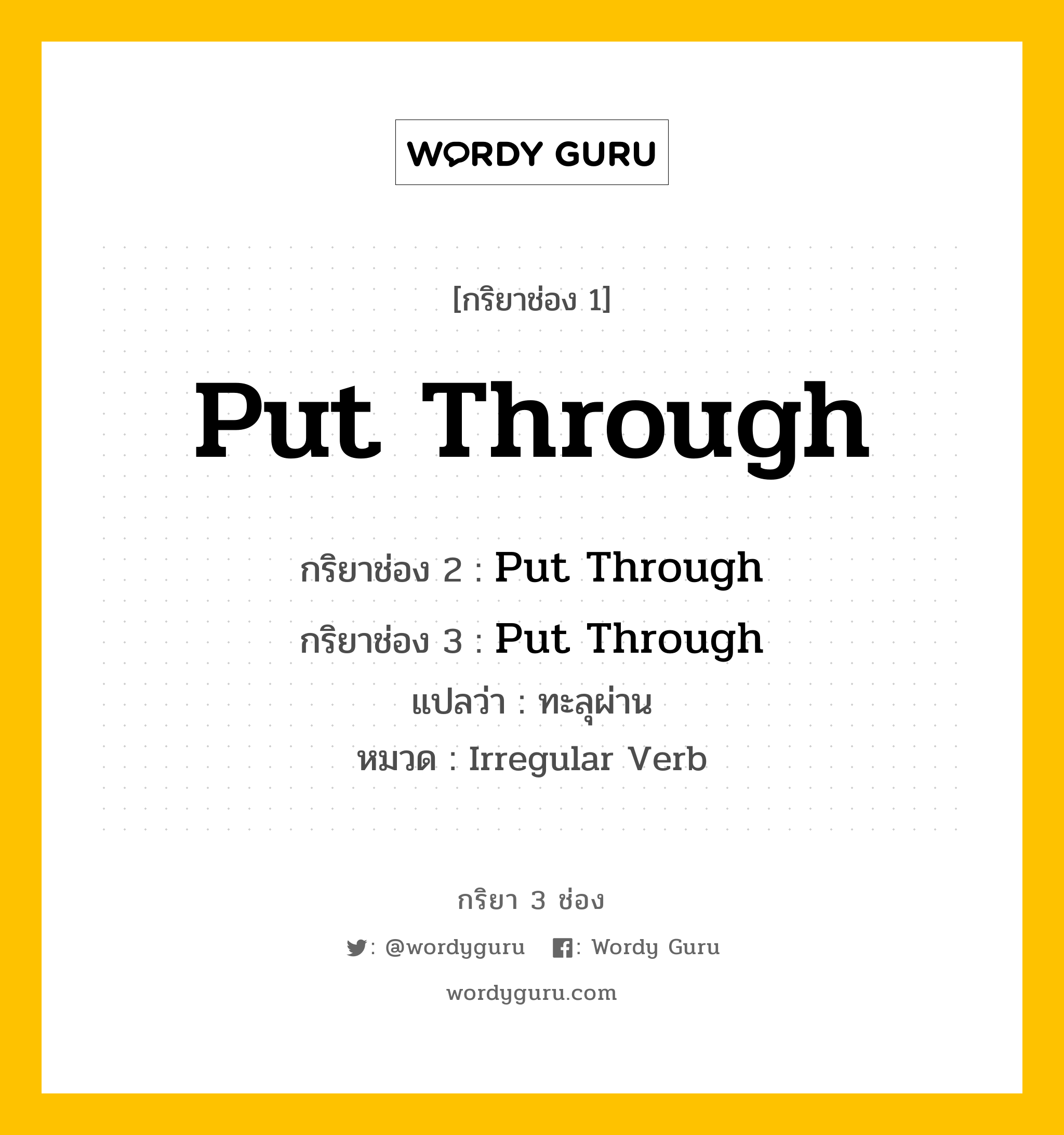 กริยา 3 ช่อง ของ Put Through คืออะไร? มาดูคำอ่าน คำแปลกันเลย, กริยาช่อง 1 Put Through กริยาช่อง 2 Put Through กริยาช่อง 3 Put Through แปลว่า ทะลุผ่าน หมวด Irregular Verb หมวด Irregular Verb