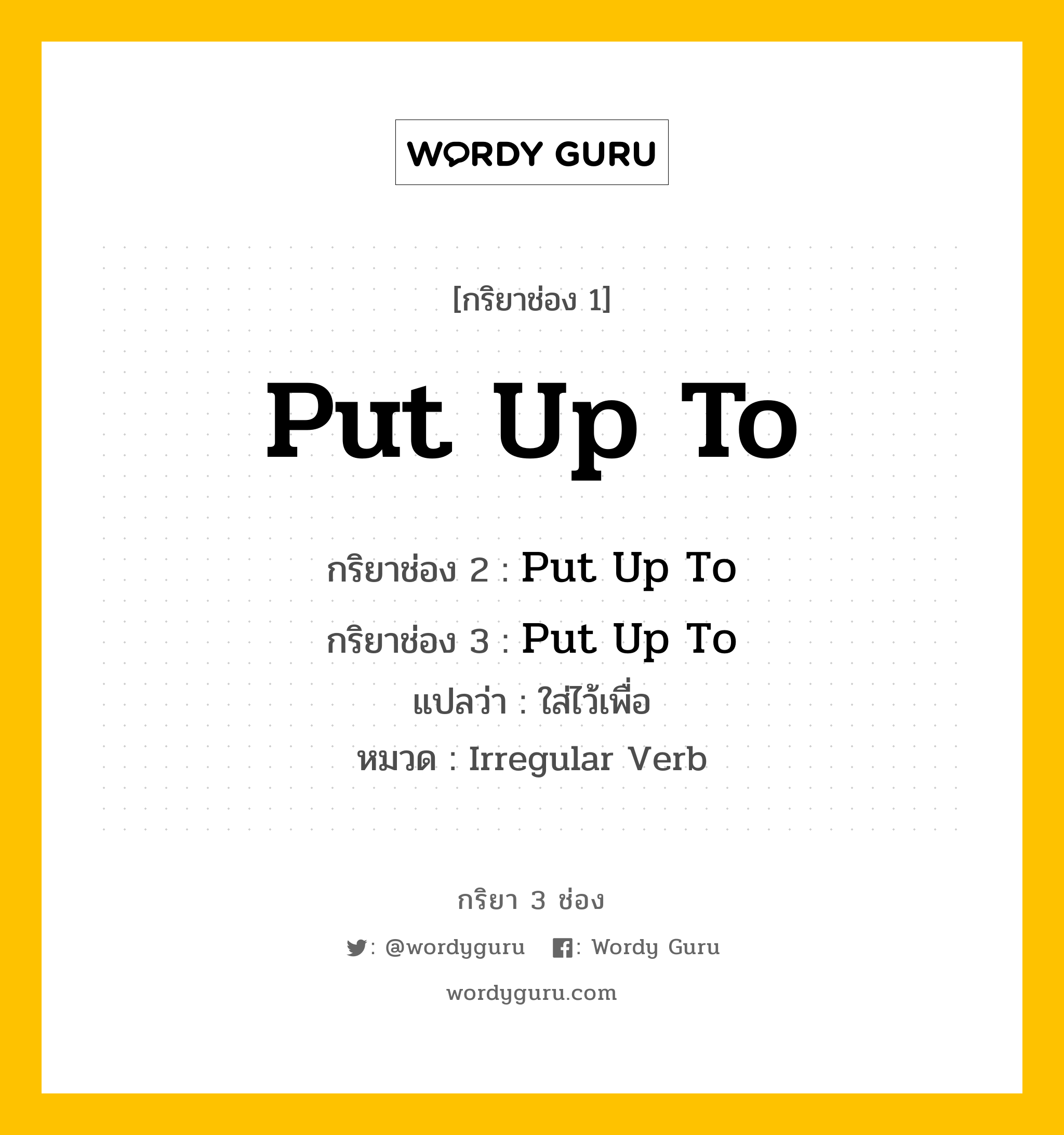 กริยา 3 ช่อง: Put Up To ช่อง 2 Put Up To ช่อง 3 คืออะไร, กริยาช่อง 1 Put Up To กริยาช่อง 2 Put Up To กริยาช่อง 3 Put Up To แปลว่า ใส่ไว้เพื่อ หมวด Irregular Verb หมวด Irregular Verb