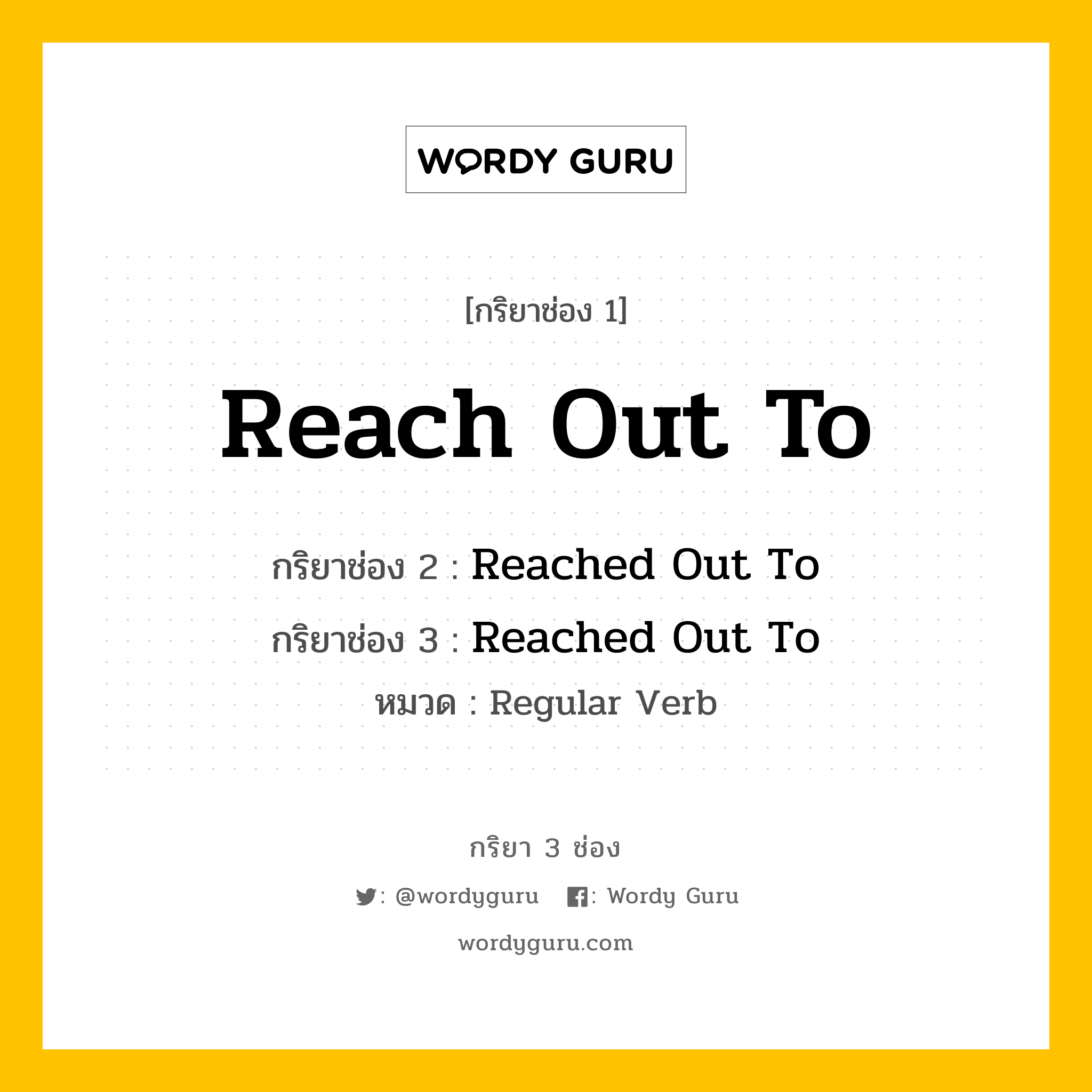 Reach Out To มีกริยา 3 ช่องอะไรบ้าง? คำศัพท์ในกลุ่มประเภท regular verb, กริยาช่อง 1 Reach Out To กริยาช่อง 2 Reached Out To กริยาช่อง 3 Reached Out To หมวด Regular Verb หมวด Regular Verb