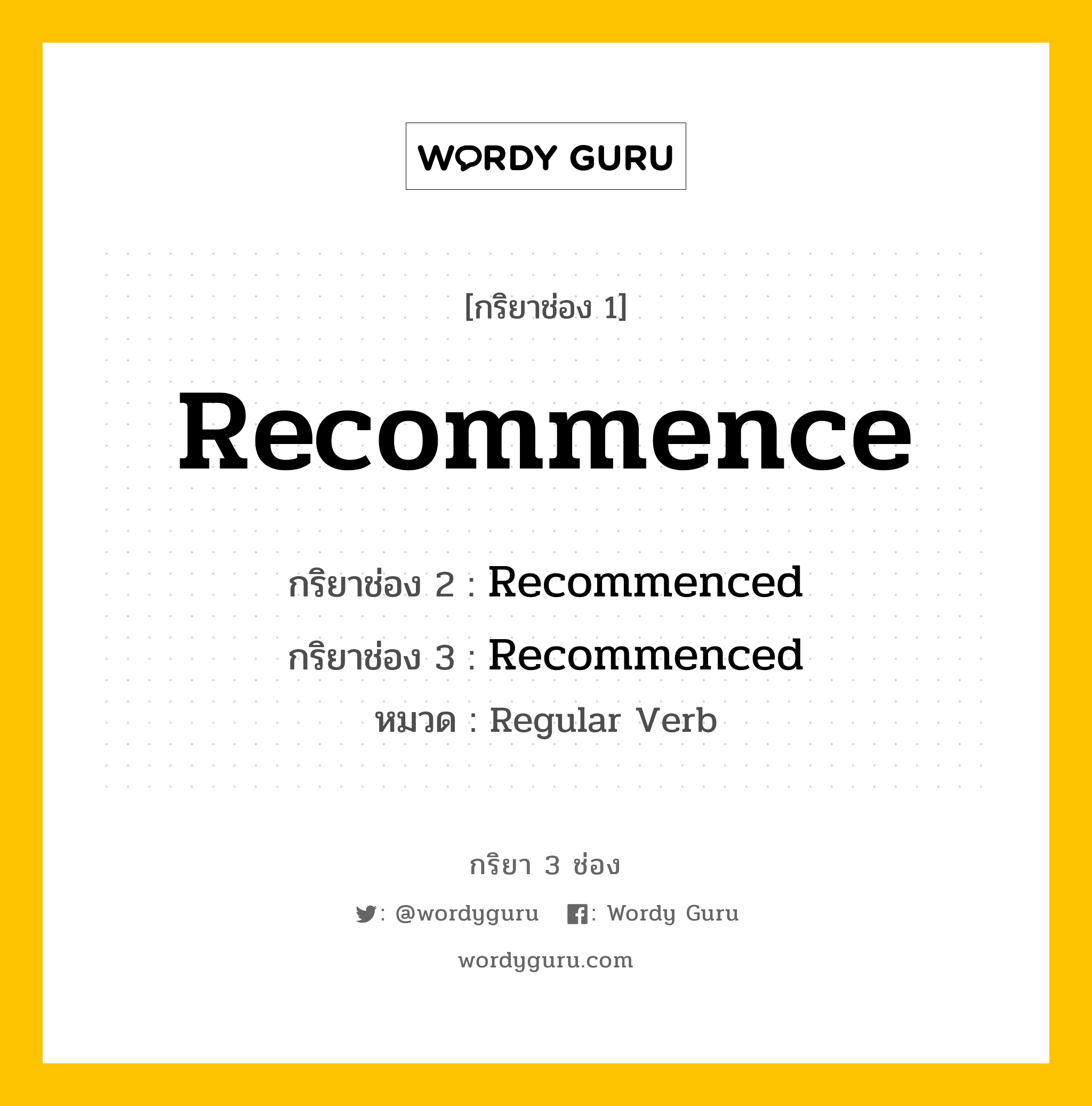 กริยา 3 ช่อง ของ Recommence คืออะไร? มาดูคำอ่าน คำแปลกันเลย, กริยาช่อง 1 Recommence กริยาช่อง 2 Recommenced กริยาช่อง 3 Recommenced หมวด Regular Verb หมวด Regular Verb