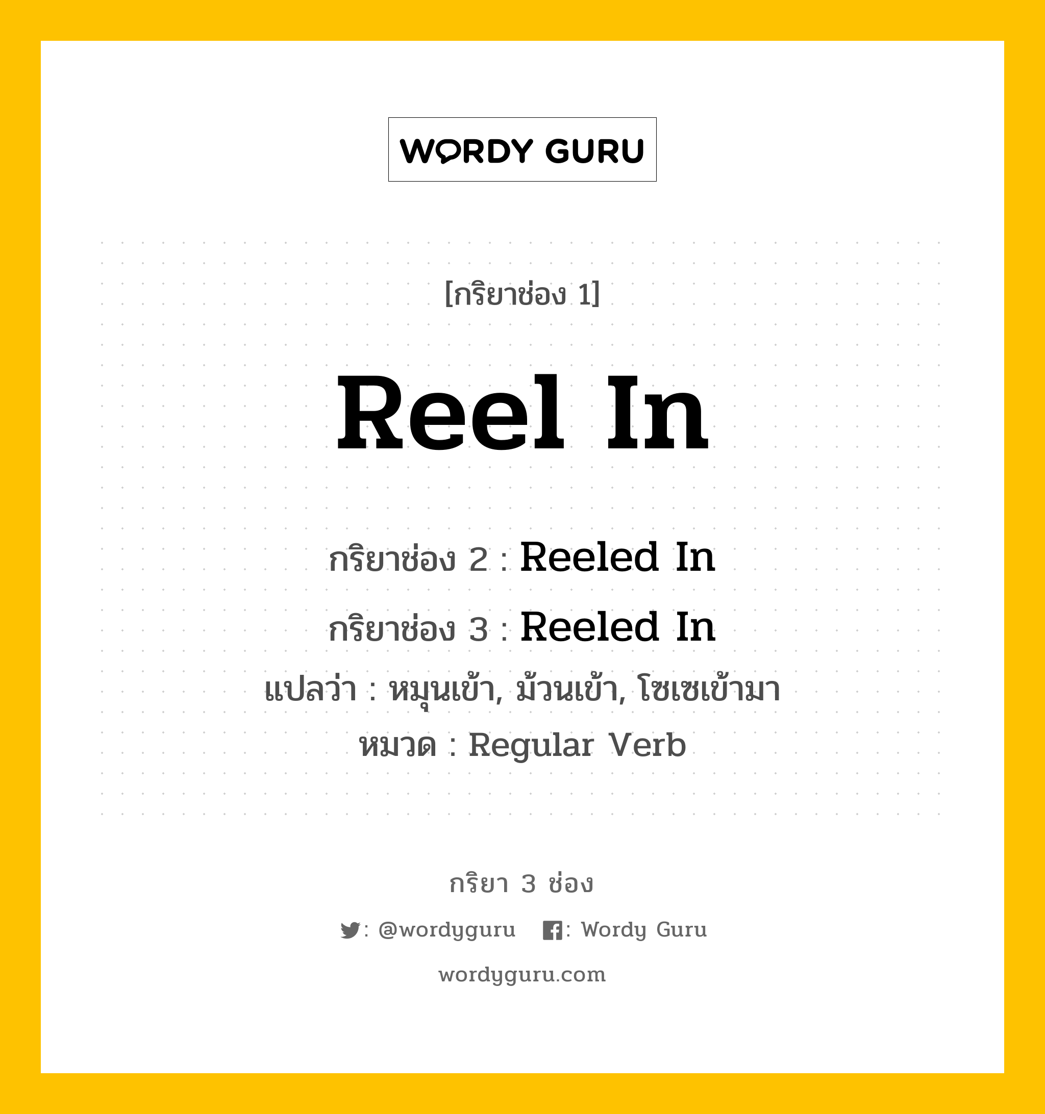 กริยา 3 ช่อง ของ Reel In คืออะไร? มาดูคำอ่าน คำแปลกันเลย, กริยาช่อง 1 Reel In กริยาช่อง 2 Reeled In กริยาช่อง 3 Reeled In แปลว่า หมุนเข้า, ม้วนเข้า, โซเซเข้ามา หมวด Regular Verb หมวด Regular Verb