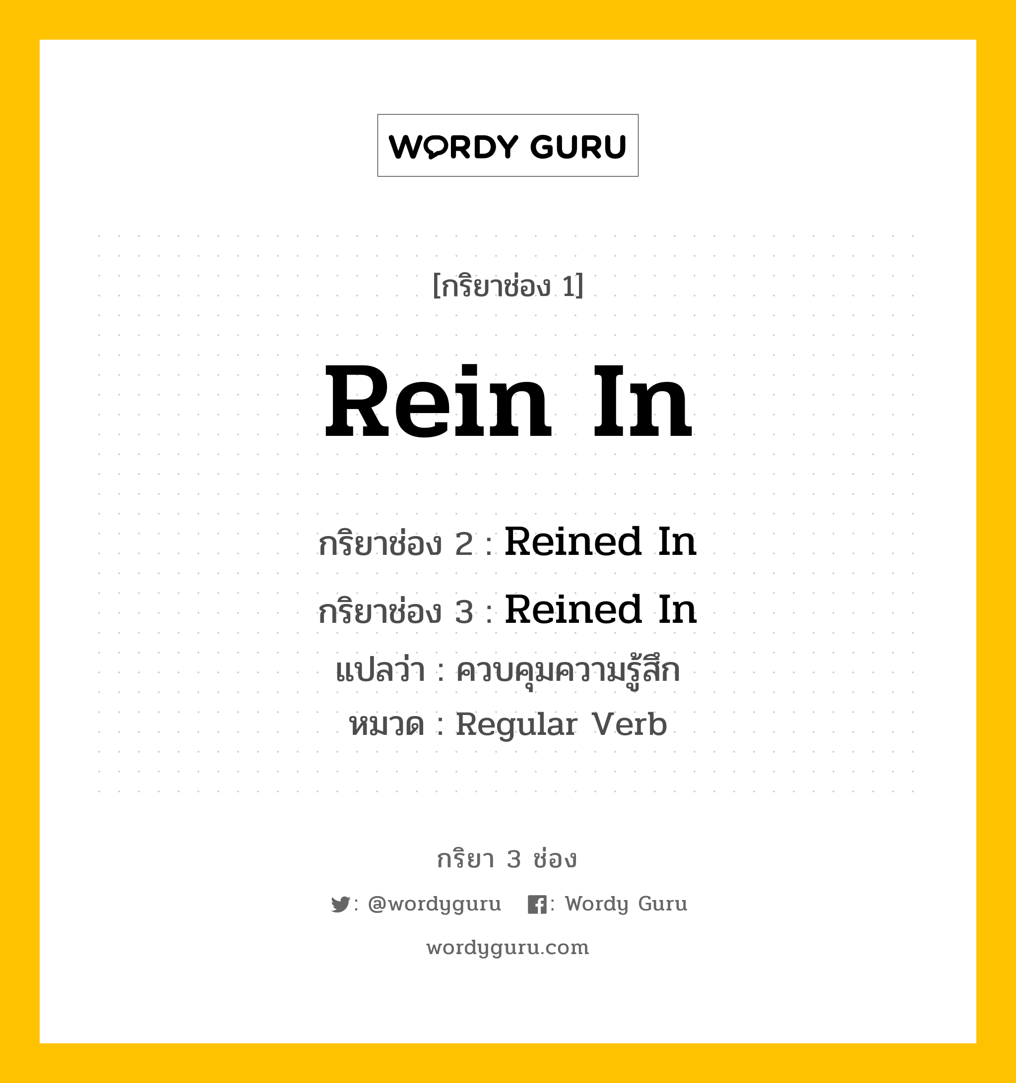 กริยา 3 ช่อง: Rein In ช่อง 2 Rein In ช่อง 3 คืออะไร, กริยาช่อง 1 Rein In กริยาช่อง 2 Reined In กริยาช่อง 3 Reined In แปลว่า ควบคุมความรู้สึก หมวด Regular Verb หมวด Regular Verb