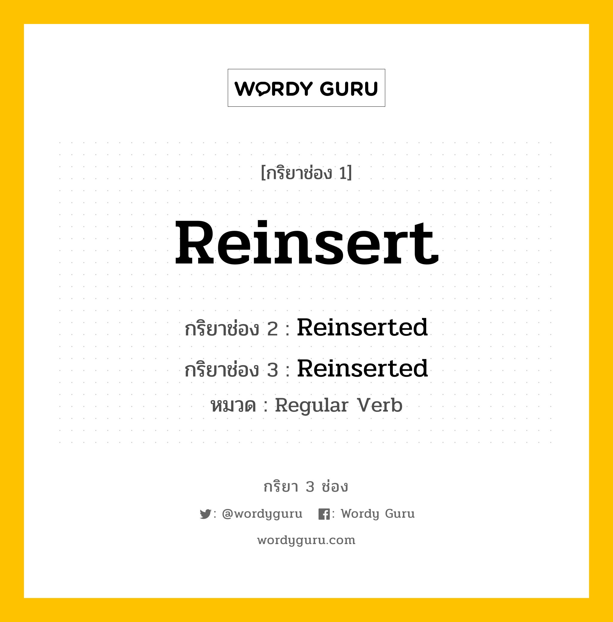 กริยา 3 ช่อง ของ Reinsert คืออะไร? มาดูคำอ่าน คำแปลกันเลย, กริยาช่อง 1 Reinsert กริยาช่อง 2 Reinserted กริยาช่อง 3 Reinserted หมวด Regular Verb หมวด Regular Verb