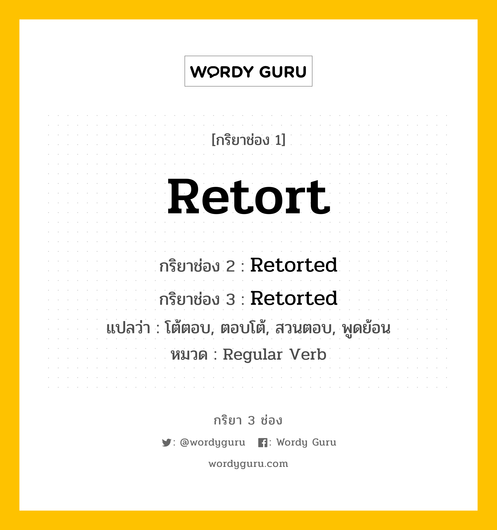 กริยา 3 ช่อง: Retort ช่อง 2 Retort ช่อง 3 คืออะไร, กริยาช่อง 1 Retort กริยาช่อง 2 Retorted กริยาช่อง 3 Retorted แปลว่า โต้ตอบ, ตอบโต้, สวนตอบ, พูดย้อน หมวด Regular Verb หมวด Regular Verb