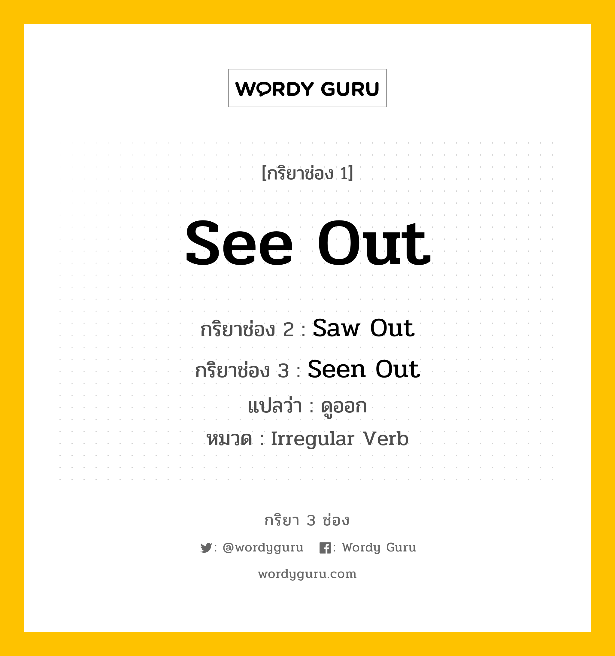 กริยา 3 ช่อง ของ See Out คืออะไร? มาดูคำอ่าน คำแปลกันเลย, กริยาช่อง 1 See Out กริยาช่อง 2 Saw Out กริยาช่อง 3 Seen Out แปลว่า ดูออก หมวด Irregular Verb หมวด Irregular Verb