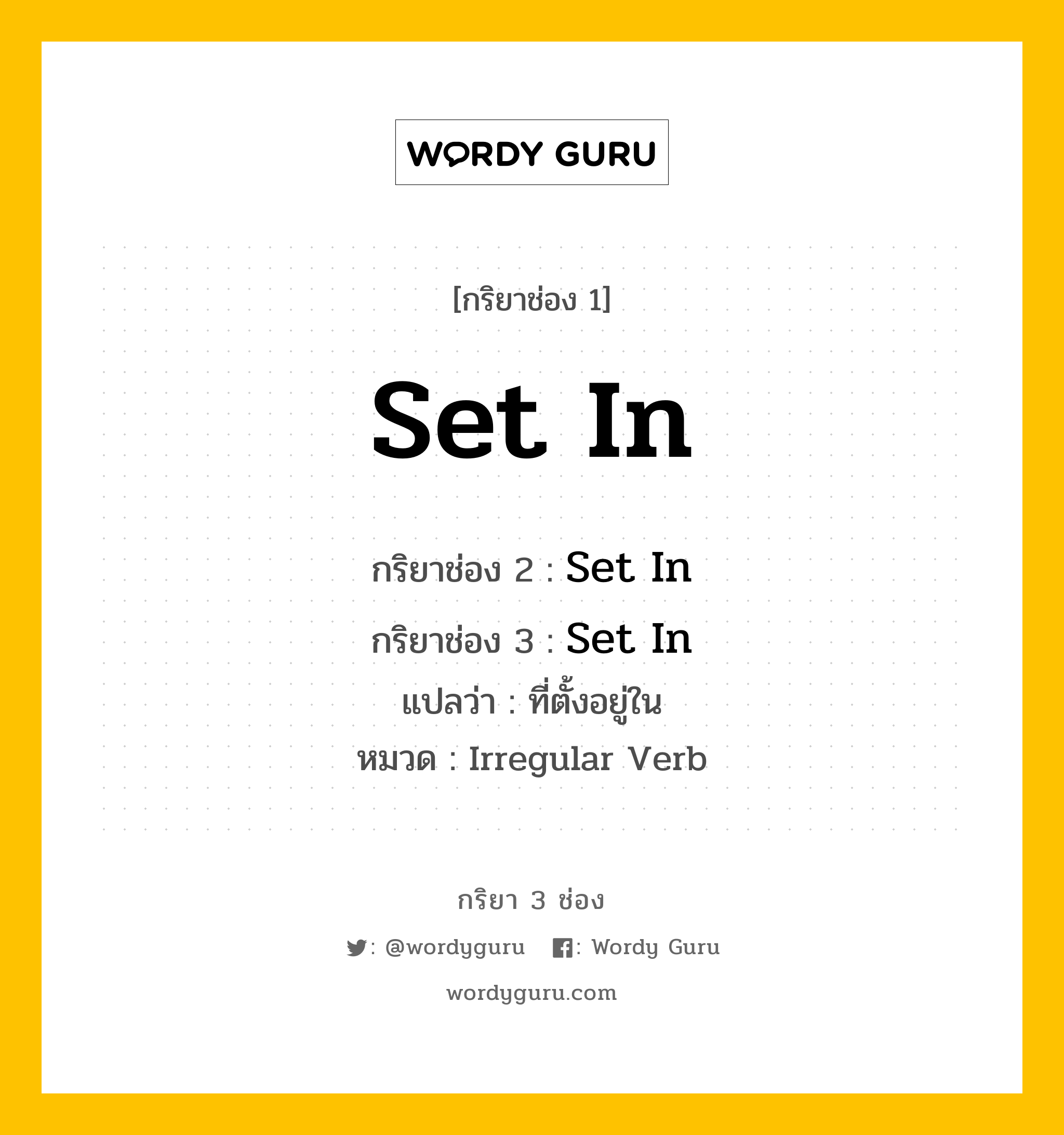 กริยา 3 ช่อง ของ Set In คืออะไร? มาดูคำอ่าน คำแปลกันเลย, กริยาช่อง 1 Set In กริยาช่อง 2 Set In กริยาช่อง 3 Set In แปลว่า ที่ตั้งอยู่ใน หมวด Irregular Verb หมวด Irregular Verb