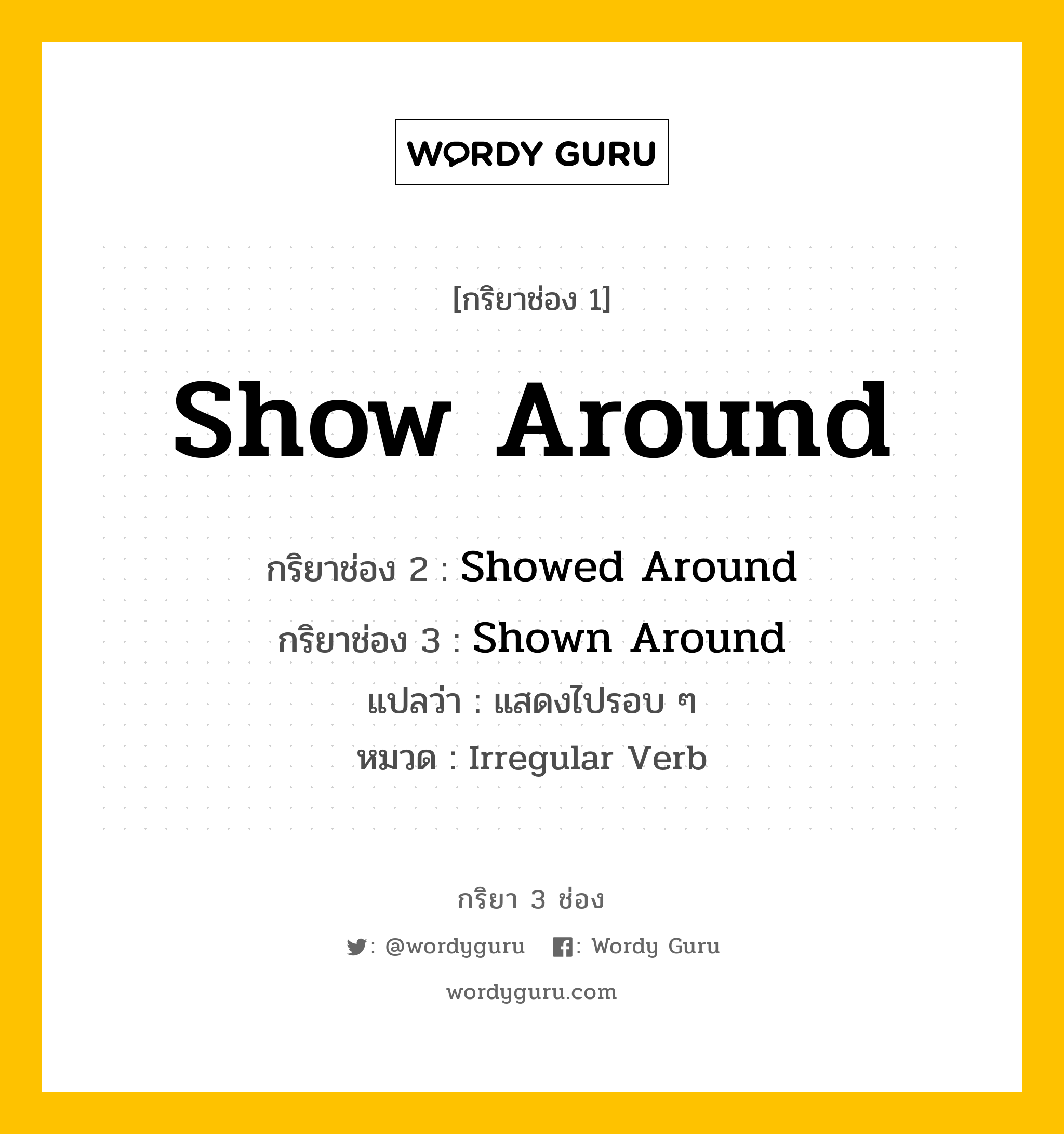 กริยา 3 ช่อง ของ Show Around คืออะไร? มาดูคำอ่าน คำแปลกันเลย, กริยาช่อง 1 Show Around กริยาช่อง 2 Showed Around กริยาช่อง 3 Shown Around แปลว่า แสดงไปรอบ ๆ หมวด Irregular Verb หมวด Irregular Verb