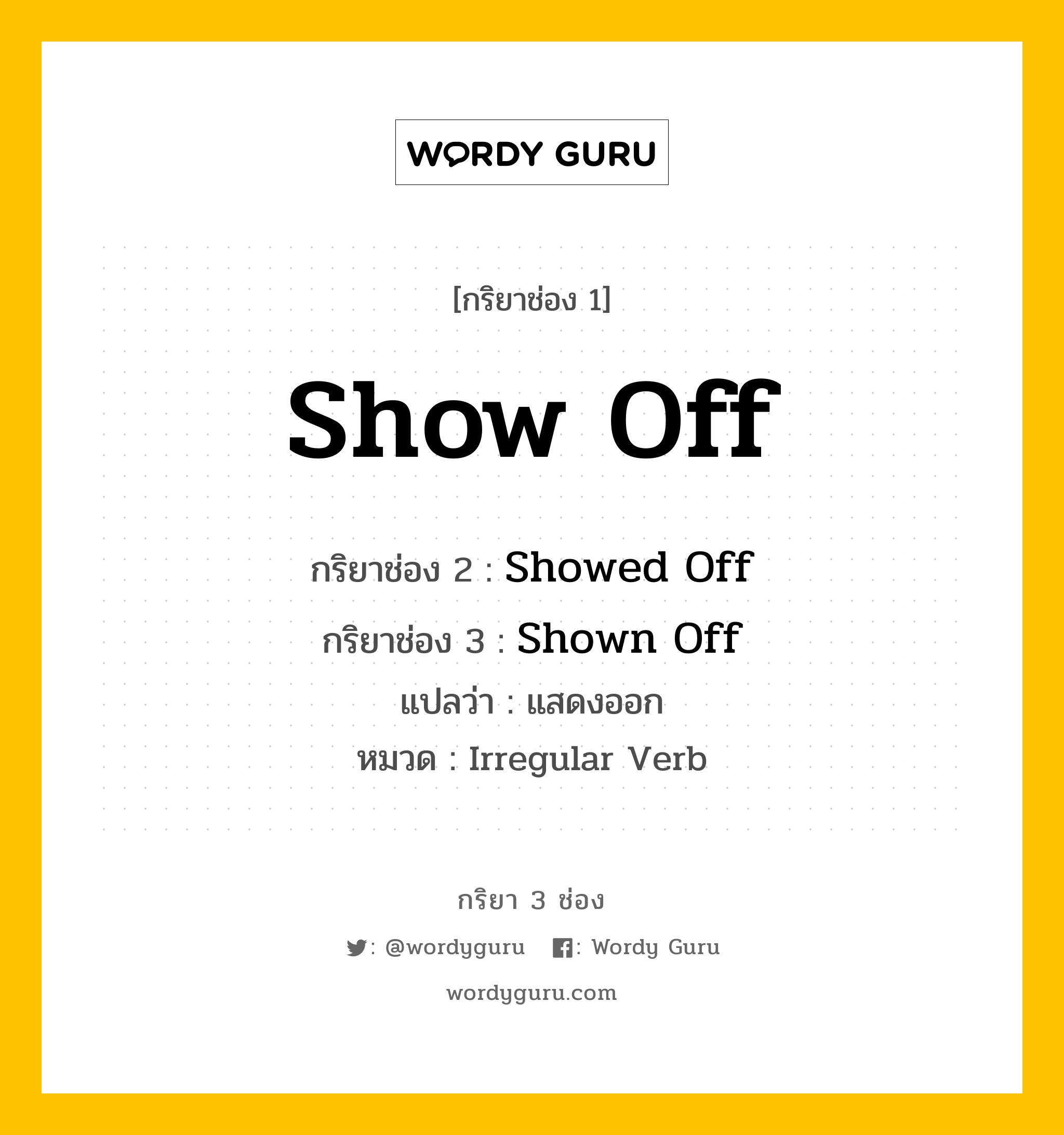 กริยา 3 ช่อง: Show Off ช่อง 2 Show Off ช่อง 3 คืออะไร, กริยาช่อง 1 Show Off กริยาช่อง 2 Showed Off กริยาช่อง 3 Shown Off แปลว่า แสดงออก หมวด Irregular Verb หมวด Irregular Verb