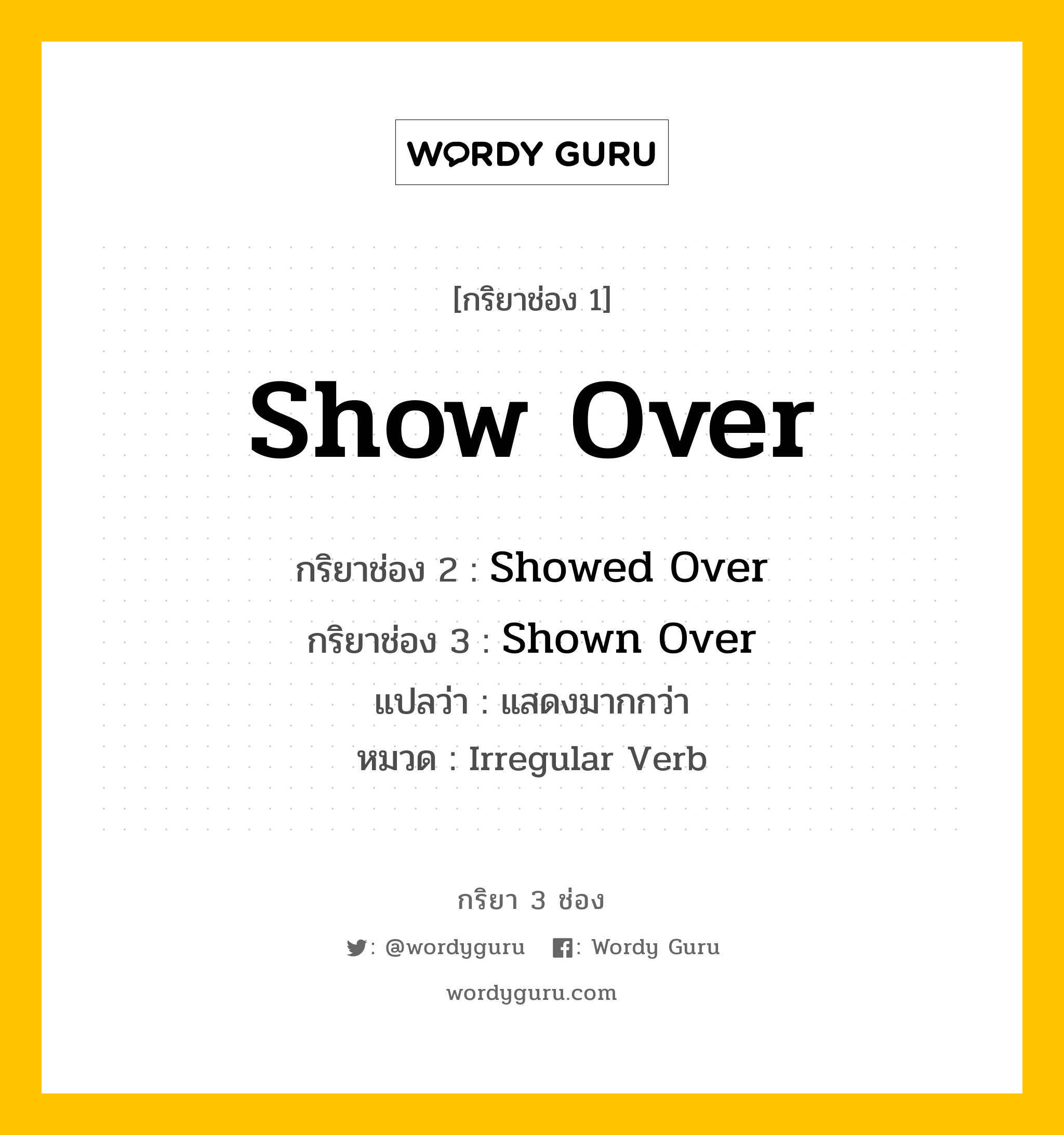 กริยา 3 ช่อง: Show Over ช่อง 2 Show Over ช่อง 3 คืออะไร, กริยาช่อง 1 Show Over กริยาช่อง 2 Showed Over กริยาช่อง 3 Shown Over แปลว่า แสดงมากกว่า หมวด Irregular Verb หมวด Irregular Verb