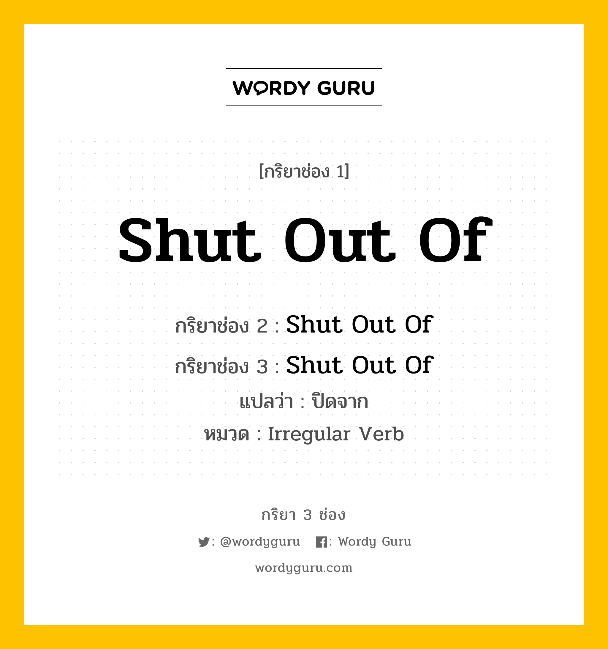 กริยา 3 ช่อง ของ Shut Out Of คืออะไร? มาดูคำอ่าน คำแปลกันเลย, กริยาช่อง 1 Shut Out Of กริยาช่อง 2 Shut Out Of กริยาช่อง 3 Shut Out Of แปลว่า ปิดจาก หมวด Irregular Verb หมวด Irregular Verb