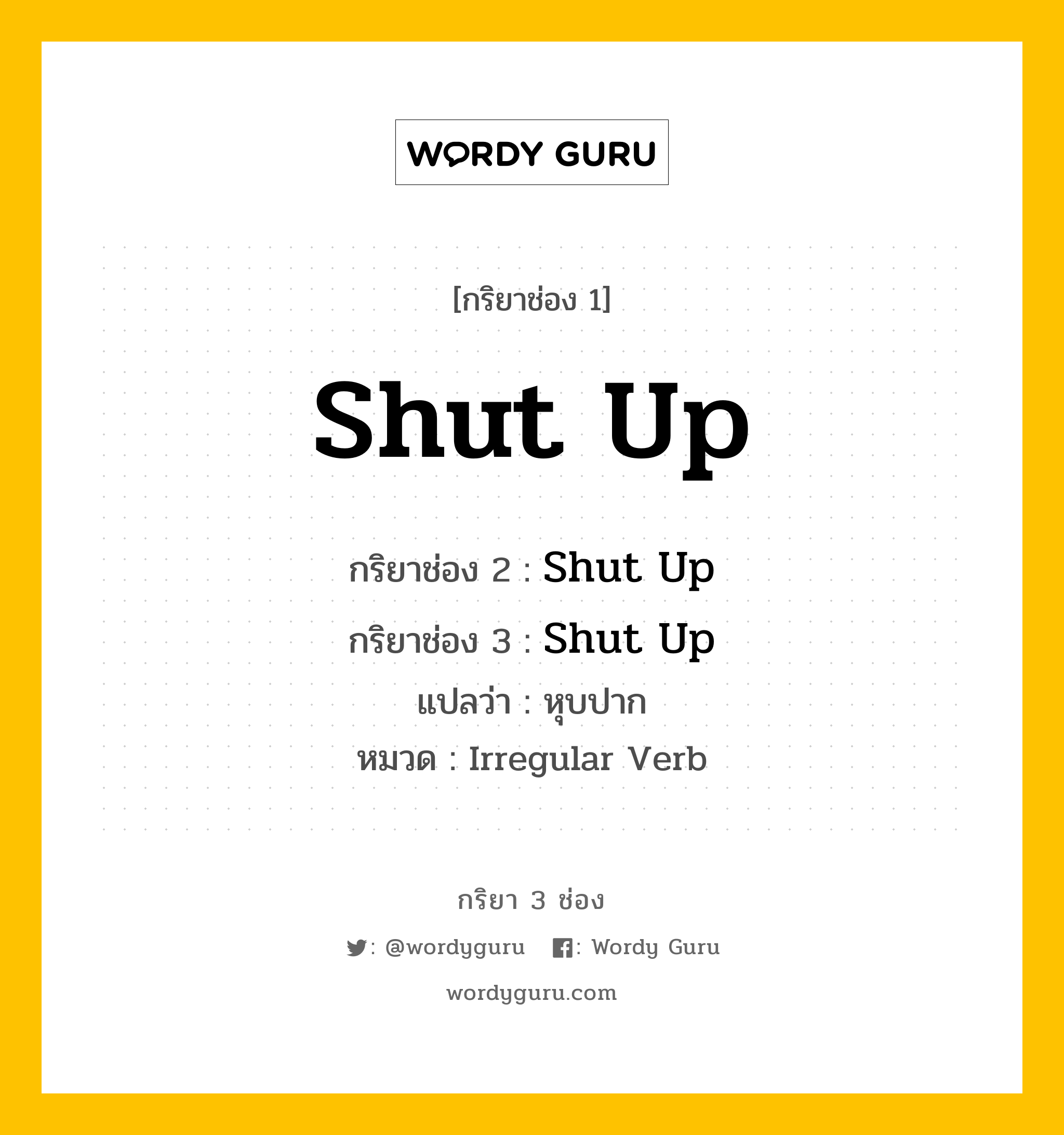 กริยา 3 ช่อง: Shut Up ช่อง 2 Shut Up ช่อง 3 คืออะไร, กริยาช่อง 1 Shut Up กริยาช่อง 2 Shut Up กริยาช่อง 3 Shut Up แปลว่า หุบปาก หมวด Irregular Verb หมวด Irregular Verb