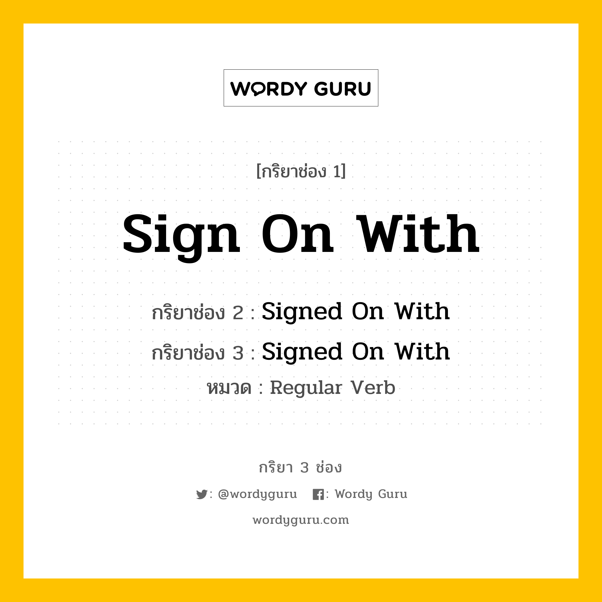 กริยา 3 ช่อง ของ Sign On With คืออะไร? มาดูคำอ่าน คำแปลกันเลย, กริยาช่อง 1 Sign On With กริยาช่อง 2 Signed On With กริยาช่อง 3 Signed On With หมวด Regular Verb หมวด Regular Verb