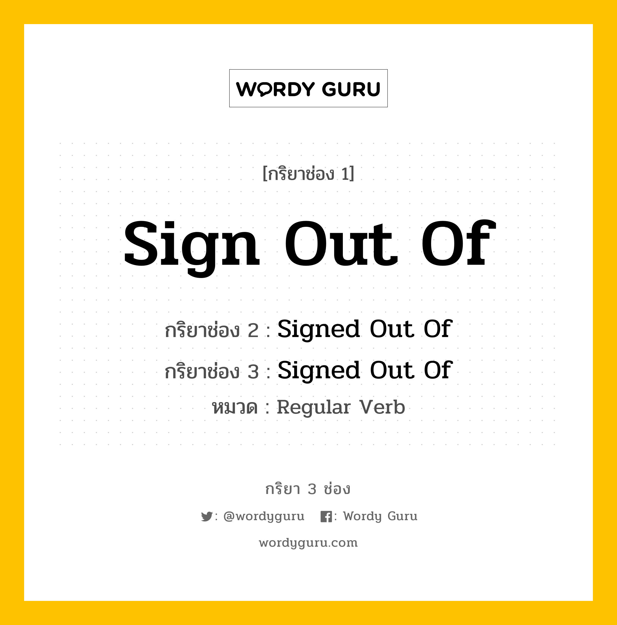 กริยา 3 ช่อง ของ Sign Out Of คืออะไร? มาดูคำอ่าน คำแปลกันเลย, กริยาช่อง 1 Sign Out Of กริยาช่อง 2 Signed Out Of กริยาช่อง 3 Signed Out Of หมวด Regular Verb หมวด Regular Verb