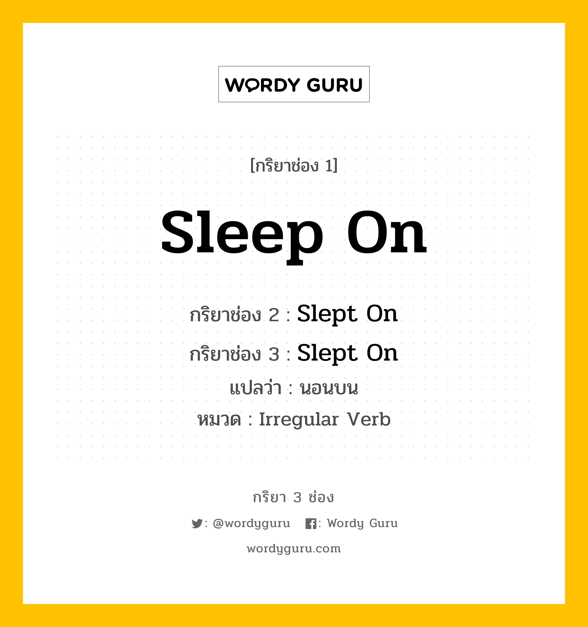 Sleep On มีกริยา 3 ช่องอะไรบ้าง? คำศัพท์ในกลุ่มประเภท irregular verb, กริยาช่อง 1 Sleep On กริยาช่อง 2 Slept On กริยาช่อง 3 Slept On แปลว่า นอนบน หมวด Irregular Verb หมวด Irregular Verb