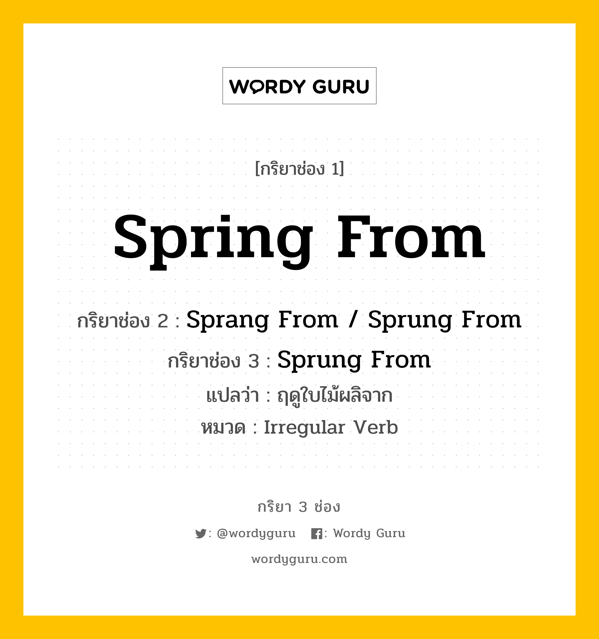 กริยา 3 ช่อง ของ Spring From คืออะไร? มาดูคำอ่าน คำแปลกันเลย, กริยาช่อง 1 Spring From กริยาช่อง 2 Sprang From / Sprung From กริยาช่อง 3 Sprung From แปลว่า ฤดูใบไม้ผลิจาก หมวด Irregular Verb หมวด Irregular Verb