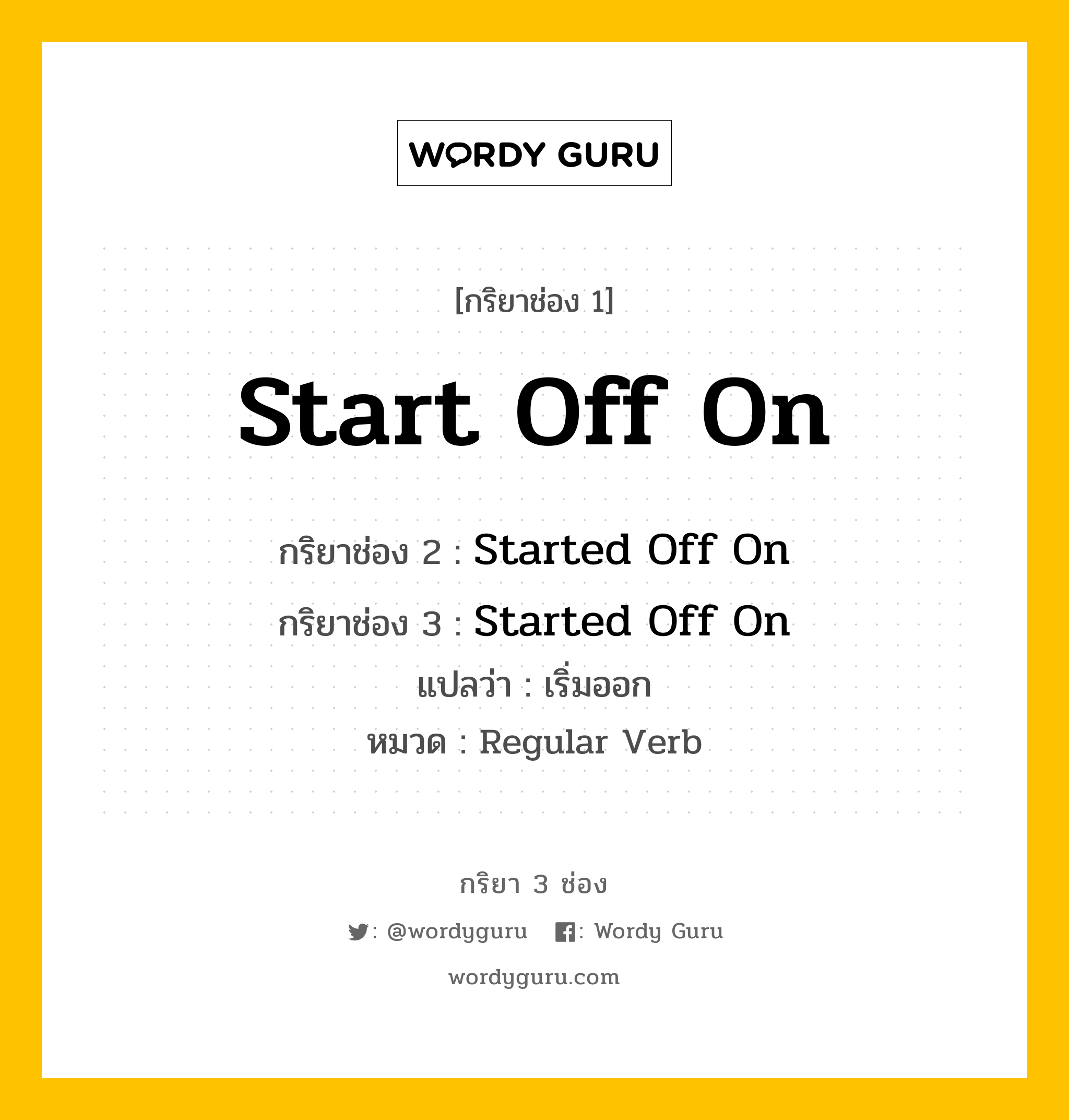 กริยา 3 ช่อง ของ Start Off On คืออะไร? มาดูคำอ่าน คำแปลกันเลย, กริยาช่อง 1 Start Off On กริยาช่อง 2 Started Off On กริยาช่อง 3 Started Off On แปลว่า เริ่มออก หมวด Regular Verb หมวด Regular Verb