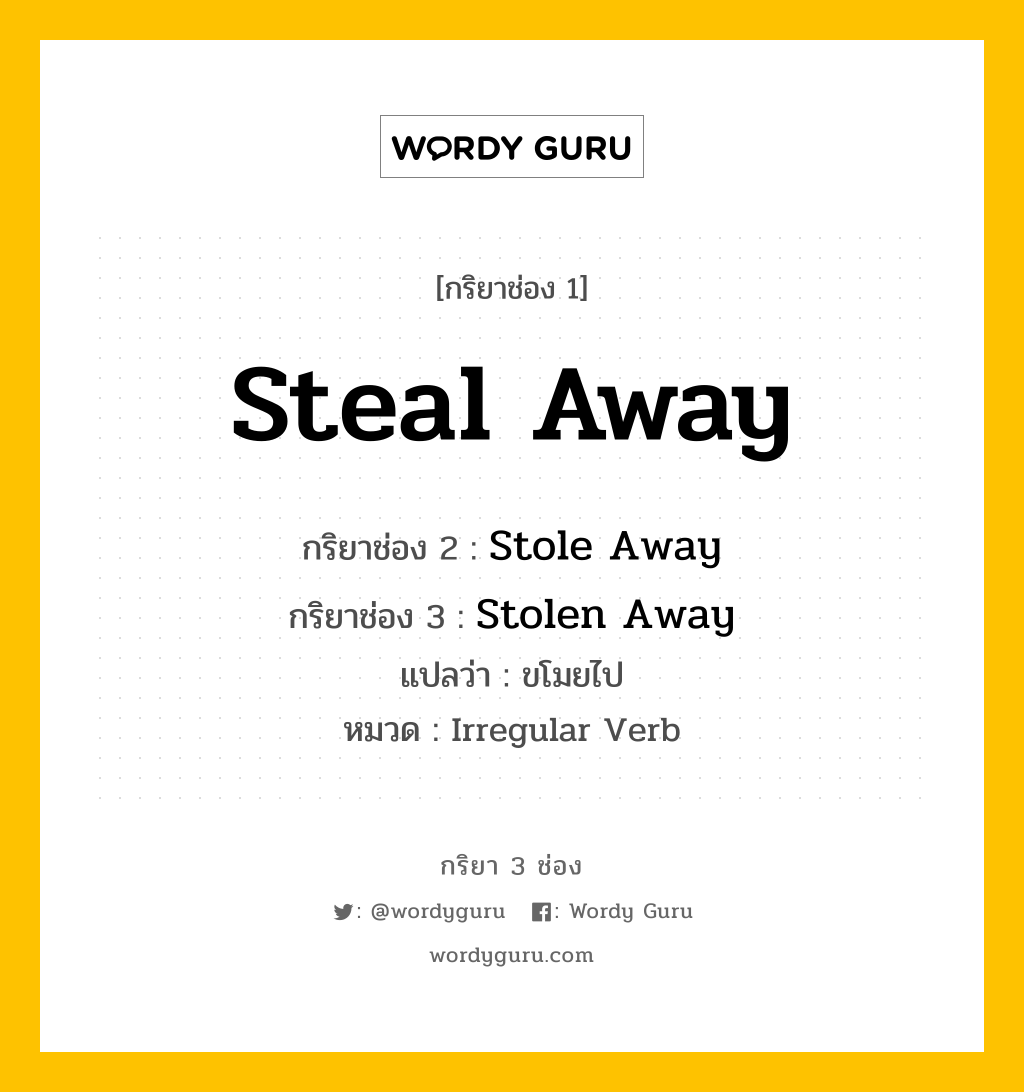 กริยา 3 ช่อง: Steal Away ช่อง 2 Steal Away ช่อง 3 คืออะไร, กริยาช่อง 1 Steal Away กริยาช่อง 2 Stole Away กริยาช่อง 3 Stolen Away แปลว่า ขโมยไป หมวด Irregular Verb หมวด Irregular Verb