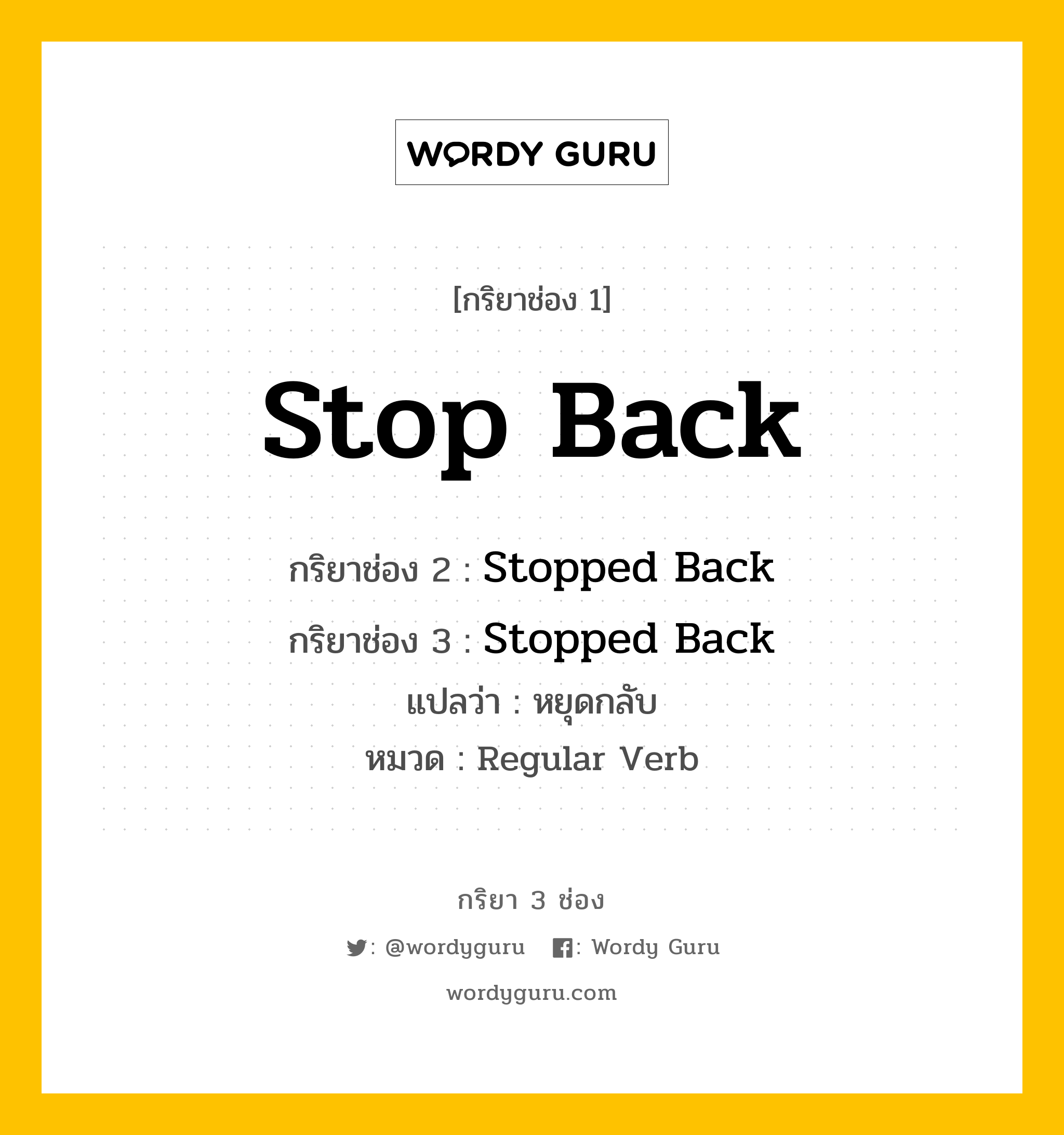 กริยา 3 ช่อง ของ Stop Back คืออะไร? มาดูคำอ่าน คำแปลกันเลย, กริยาช่อง 1 Stop Back กริยาช่อง 2 Stopped Back กริยาช่อง 3 Stopped Back แปลว่า หยุดกลับ หมวด Regular Verb หมวด Regular Verb