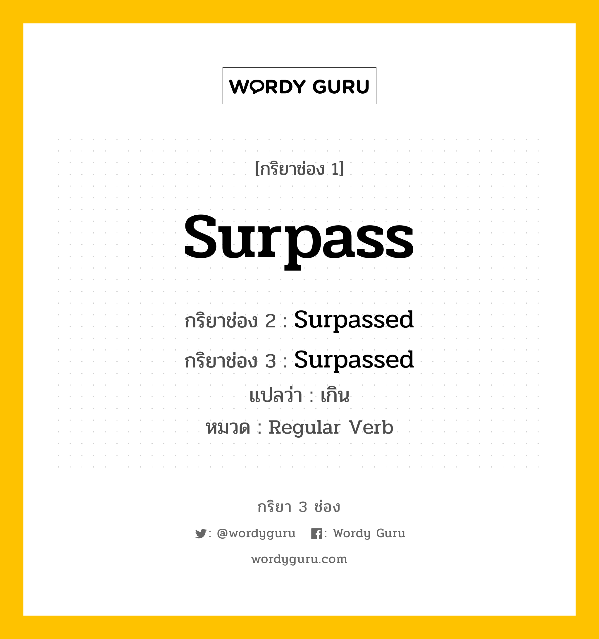 กริยา 3 ช่อง ของ Surpass คืออะไร? มาดูคำอ่าน คำแปลกันเลย, กริยาช่อง 1 Surpass กริยาช่อง 2 Surpassed กริยาช่อง 3 Surpassed แปลว่า เกิน หมวด Regular Verb หมวด Regular Verb