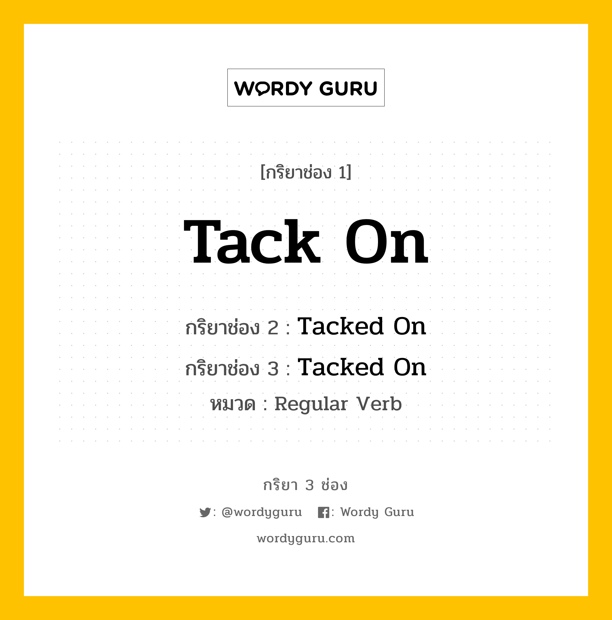 กริยา 3 ช่อง ของ Tack On คืออะไร? มาดูคำอ่าน คำแปลกันเลย, กริยาช่อง 1 Tack On กริยาช่อง 2 Tacked On กริยาช่อง 3 Tacked On หมวด Regular Verb หมวด Regular Verb