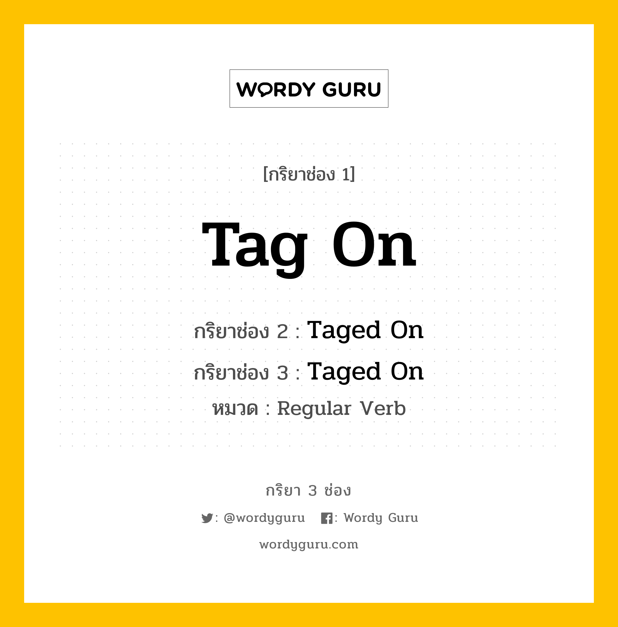 กริยา 3 ช่อง ของ Tag On คืออะไร? มาดูคำอ่าน คำแปลกันเลย, กริยาช่อง 1 Tag On กริยาช่อง 2 Taged On กริยาช่อง 3 Taged On หมวด Regular Verb หมวด Regular Verb