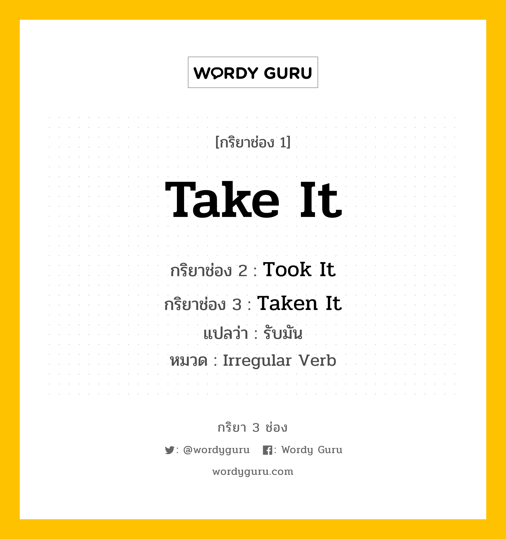 กริยา 3 ช่อง ของ Take It คืออะไร? มาดูคำอ่าน คำแปลกันเลย, กริยาช่อง 1 Take It กริยาช่อง 2 Took It กริยาช่อง 3 Taken It แปลว่า รับมัน หมวด Irregular Verb หมวด Irregular Verb