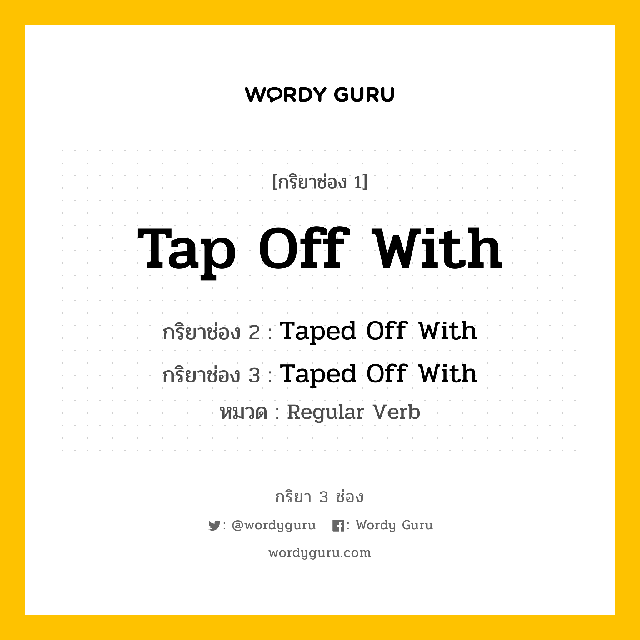 กริยา 3 ช่อง ของ Tap Off With คืออะไร? มาดูคำอ่าน คำแปลกันเลย, กริยาช่อง 1 Tap Off With กริยาช่อง 2 Taped Off With กริยาช่อง 3 Taped Off With หมวด Regular Verb หมวด Regular Verb