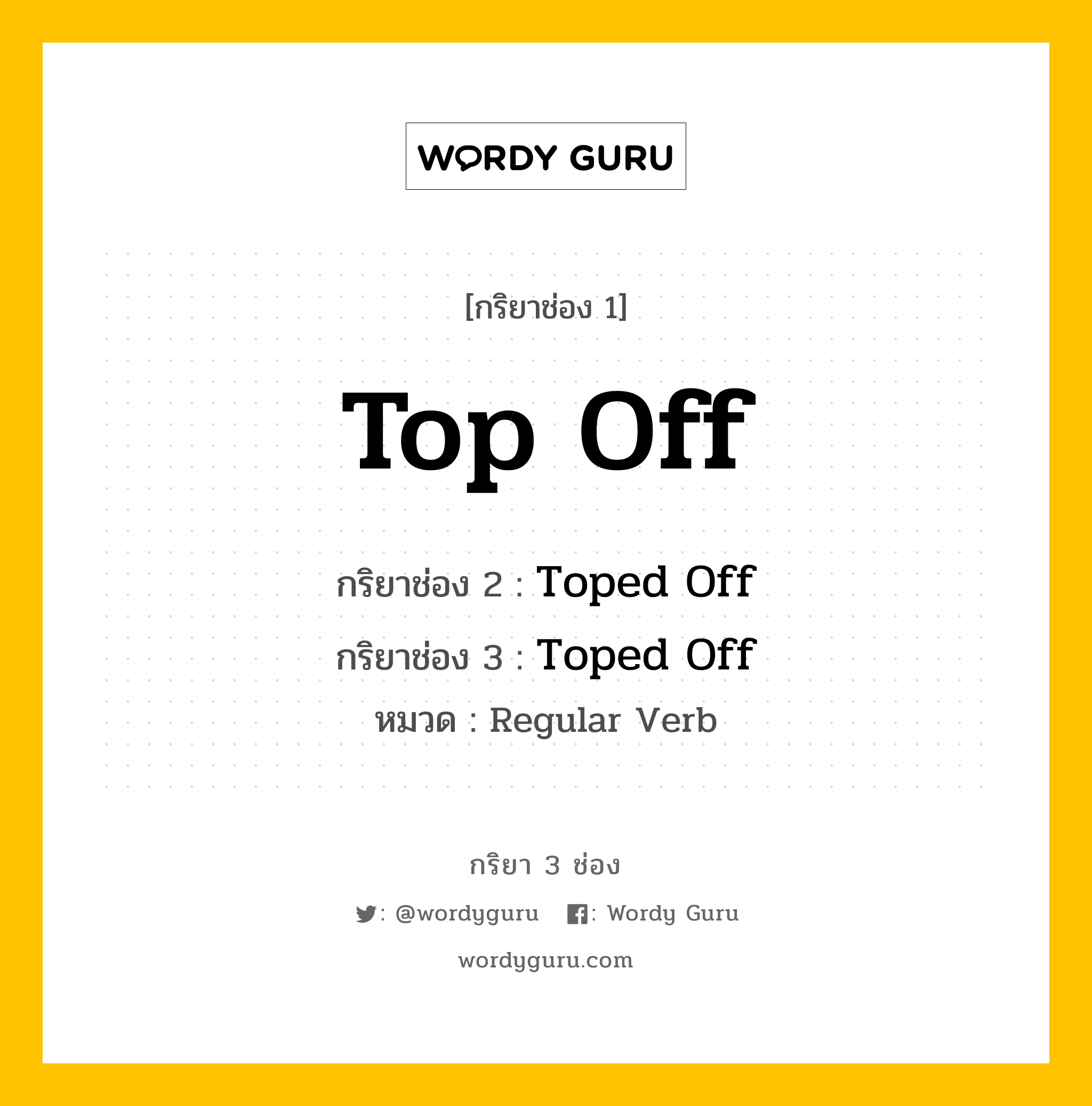 กริยา 3 ช่อง ของ Top Off คืออะไร? มาดูคำอ่าน คำแปลกันเลย, กริยาช่อง 1 Top Off กริยาช่อง 2 Toped Off กริยาช่อง 3 Toped Off หมวด Regular Verb หมวด Regular Verb