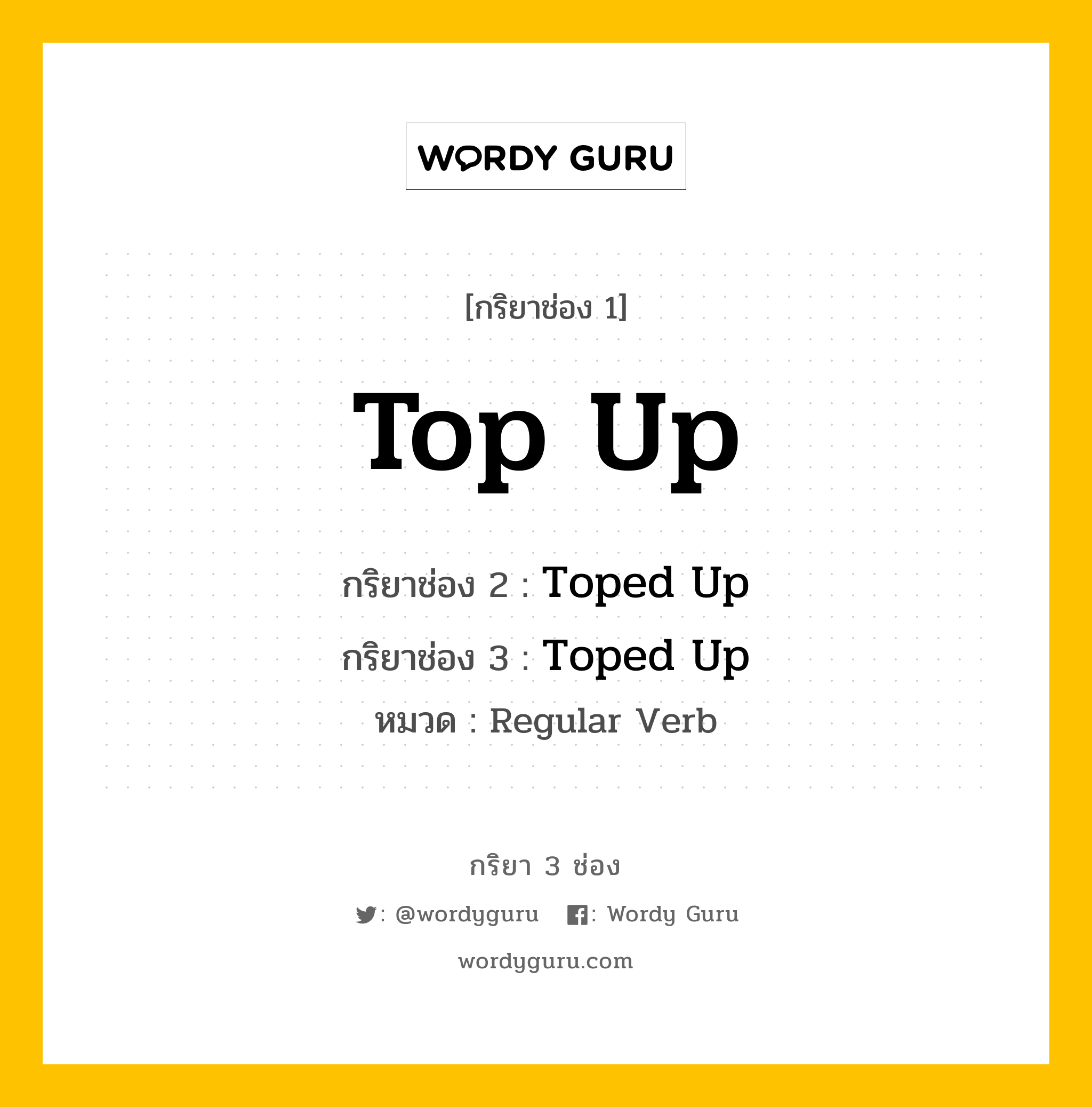 กริยา 3 ช่อง ของ Top Up คืออะไร? มาดูคำอ่าน คำแปลกันเลย, กริยาช่อง 1 Top Up กริยาช่อง 2 Toped Up กริยาช่อง 3 Toped Up หมวด Regular Verb หมวด Regular Verb