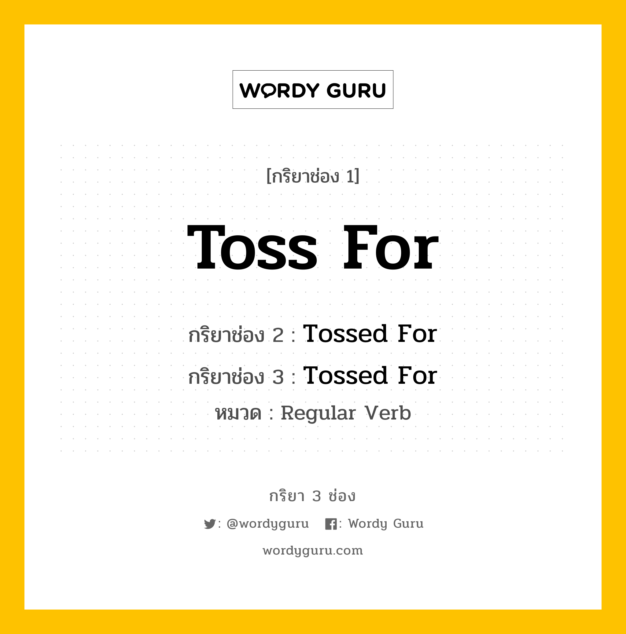 Toss For มีกริยา 3 ช่องอะไรบ้าง? คำศัพท์ในกลุ่มประเภท regular verb, กริยาช่อง 1 Toss For กริยาช่อง 2 Tossed For กริยาช่อง 3 Tossed For หมวด Regular Verb หมวด Regular Verb