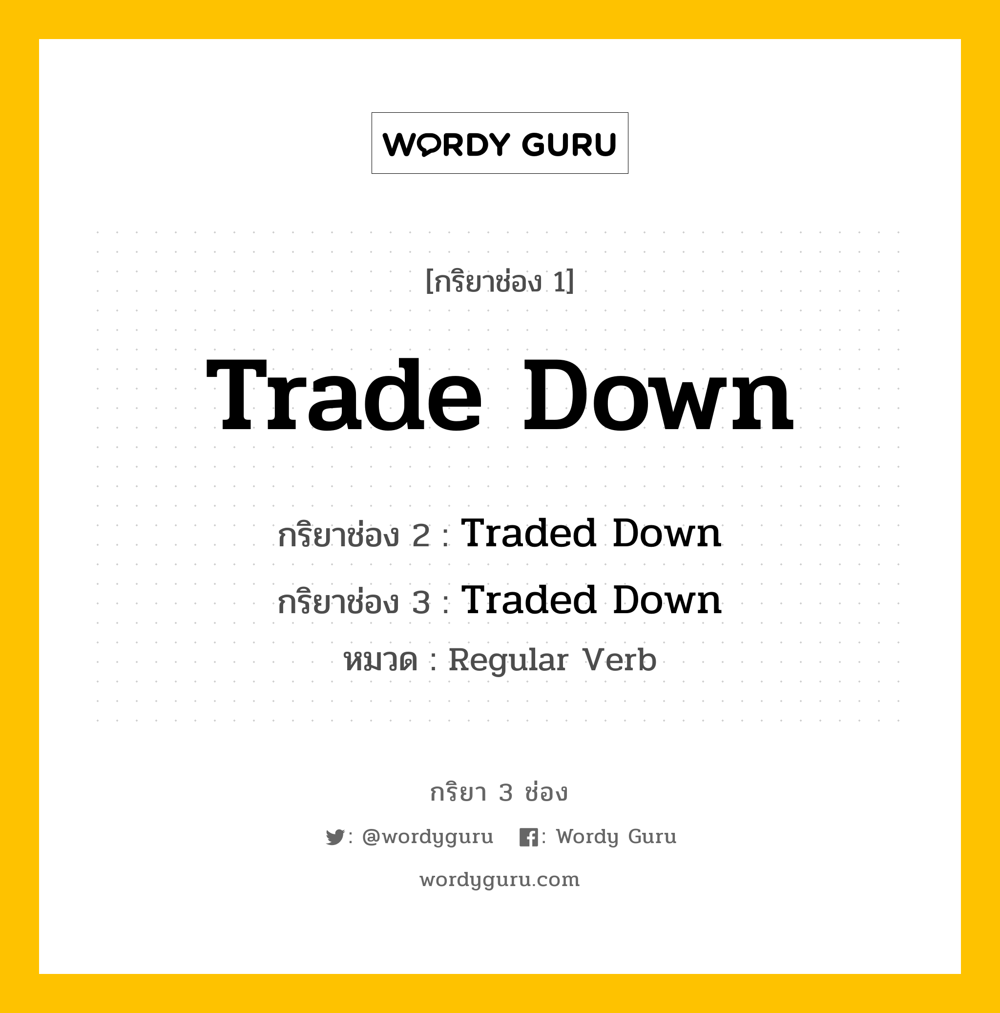 กริยา 3 ช่อง ของ Trade Down คืออะไร? มาดูคำอ่าน คำแปลกันเลย, กริยาช่อง 1 Trade Down กริยาช่อง 2 Traded Down กริยาช่อง 3 Traded Down หมวด Regular Verb หมวด Regular Verb