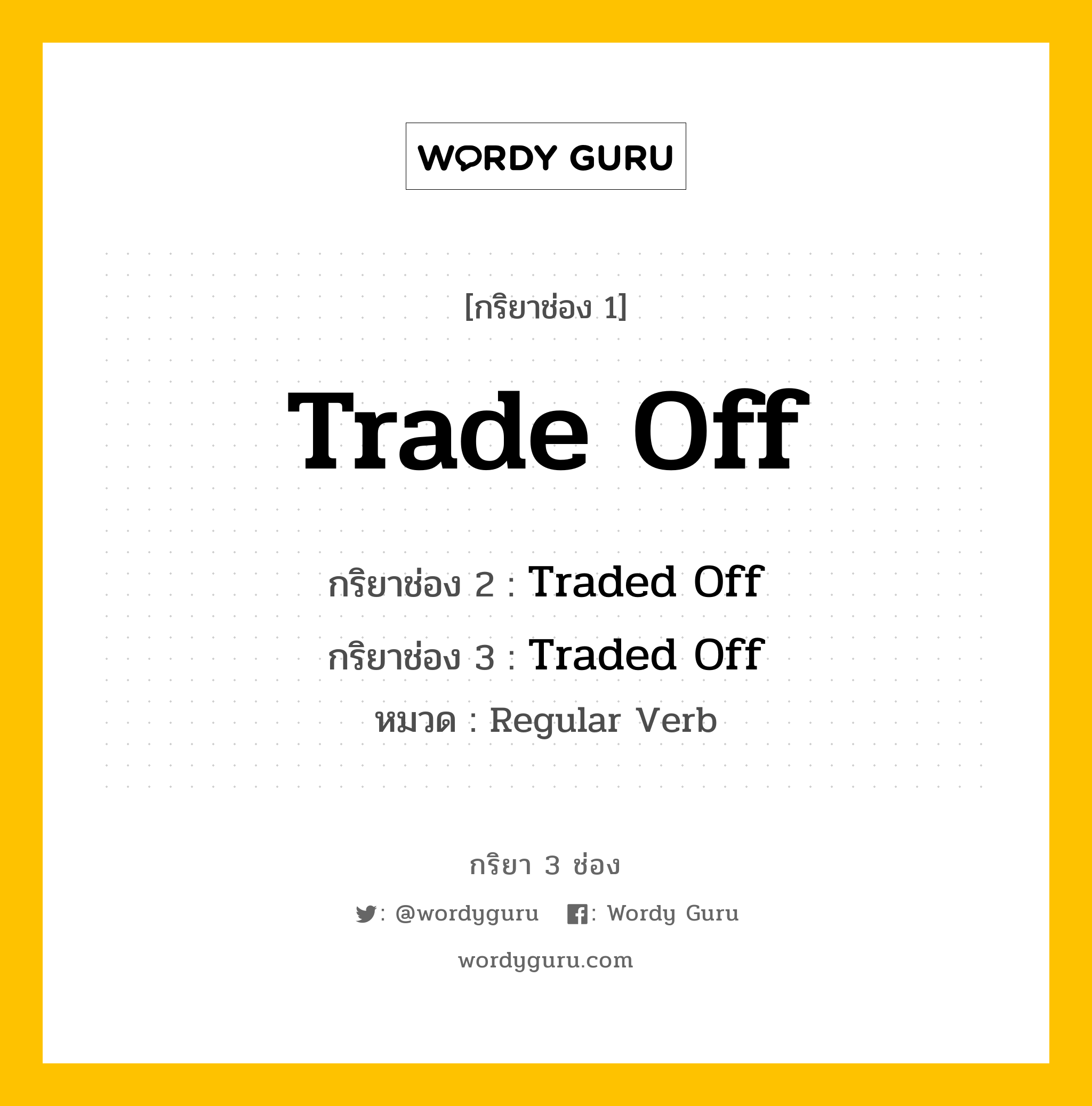 กริยา 3 ช่อง ของ Trade Off คืออะไร? มาดูคำอ่าน คำแปลกันเลย, กริยาช่อง 1 Trade Off กริยาช่อง 2 Traded Off กริยาช่อง 3 Traded Off หมวด Regular Verb หมวด Regular Verb