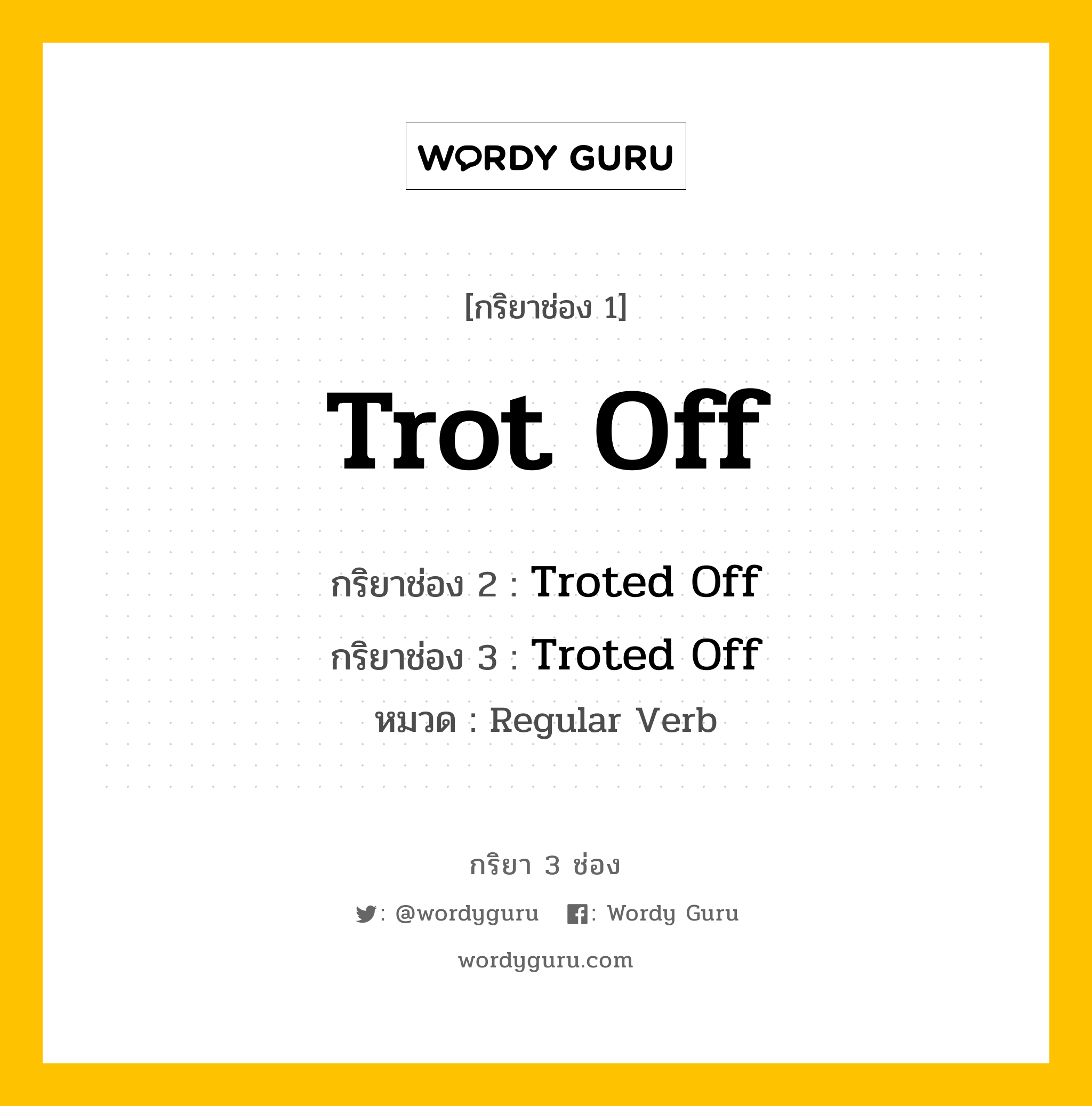 กริยา 3 ช่อง ของ Trot Off คืออะไร? มาดูคำอ่าน คำแปลกันเลย, กริยาช่อง 1 Trot Off กริยาช่อง 2 Troted Off กริยาช่อง 3 Troted Off หมวด Regular Verb หมวด Regular Verb