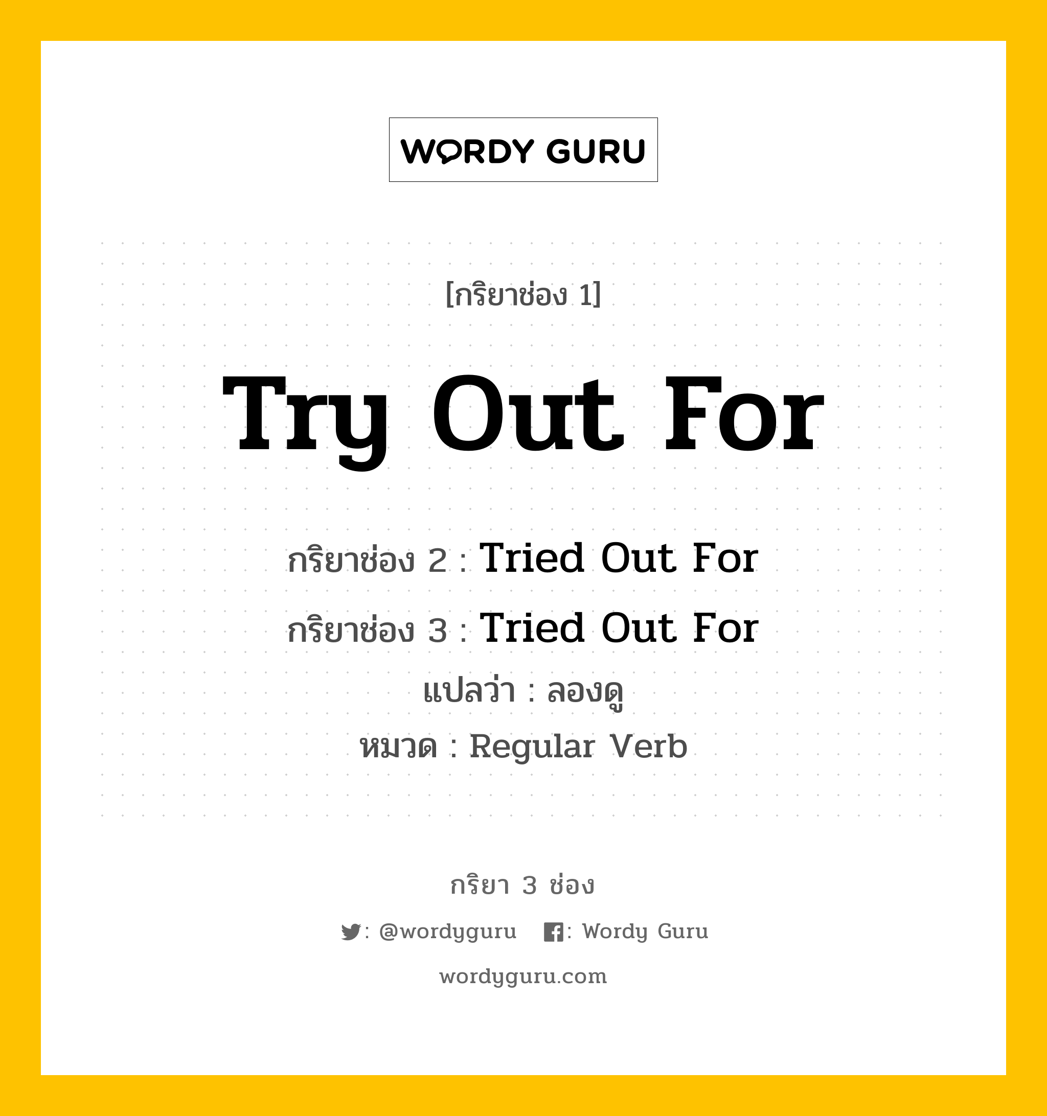 กริยา 3 ช่อง ของ Try Out For คืออะไร? มาดูคำอ่าน คำแปลกันเลย, กริยาช่อง 1 Try Out For กริยาช่อง 2 Tried Out For กริยาช่อง 3 Tried Out For แปลว่า ลองดู หมวด Regular Verb หมวด Regular Verb