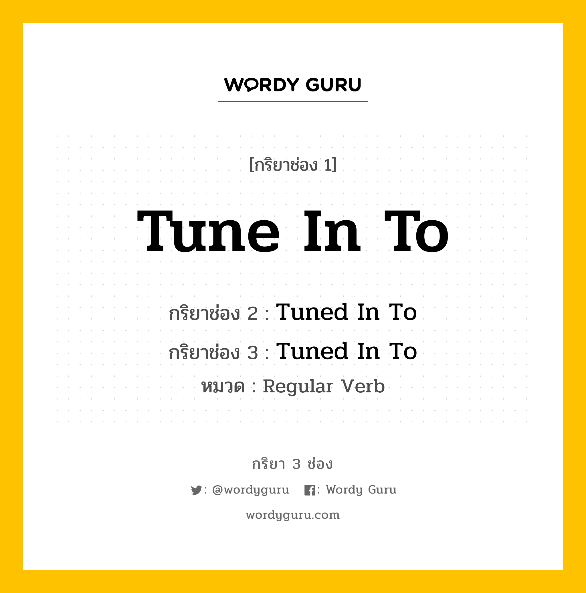 กริยา 3 ช่อง ของ Tune In To คืออะไร? มาดูคำอ่าน คำแปลกันเลย, กริยาช่อง 1 Tune In To กริยาช่อง 2 Tuned In To กริยาช่อง 3 Tuned In To หมวด Regular Verb หมวด Regular Verb