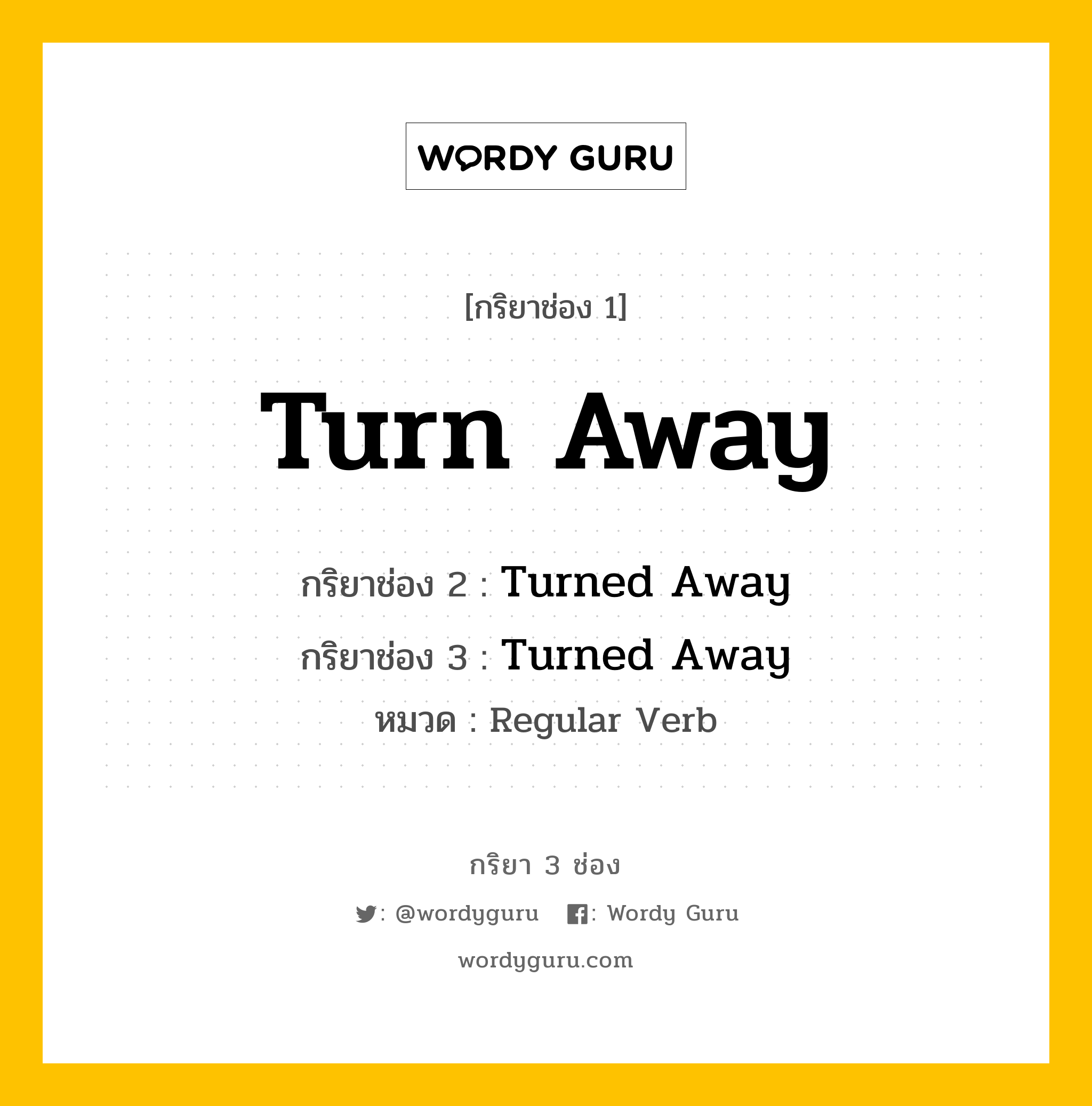 Turn Away มีกริยา 3 ช่องอะไรบ้าง? คำศัพท์ในกลุ่มประเภท regular verb, กริยาช่อง 1 Turn Away กริยาช่อง 2 Turned Away กริยาช่อง 3 Turned Away หมวด Regular Verb หมวด Regular Verb