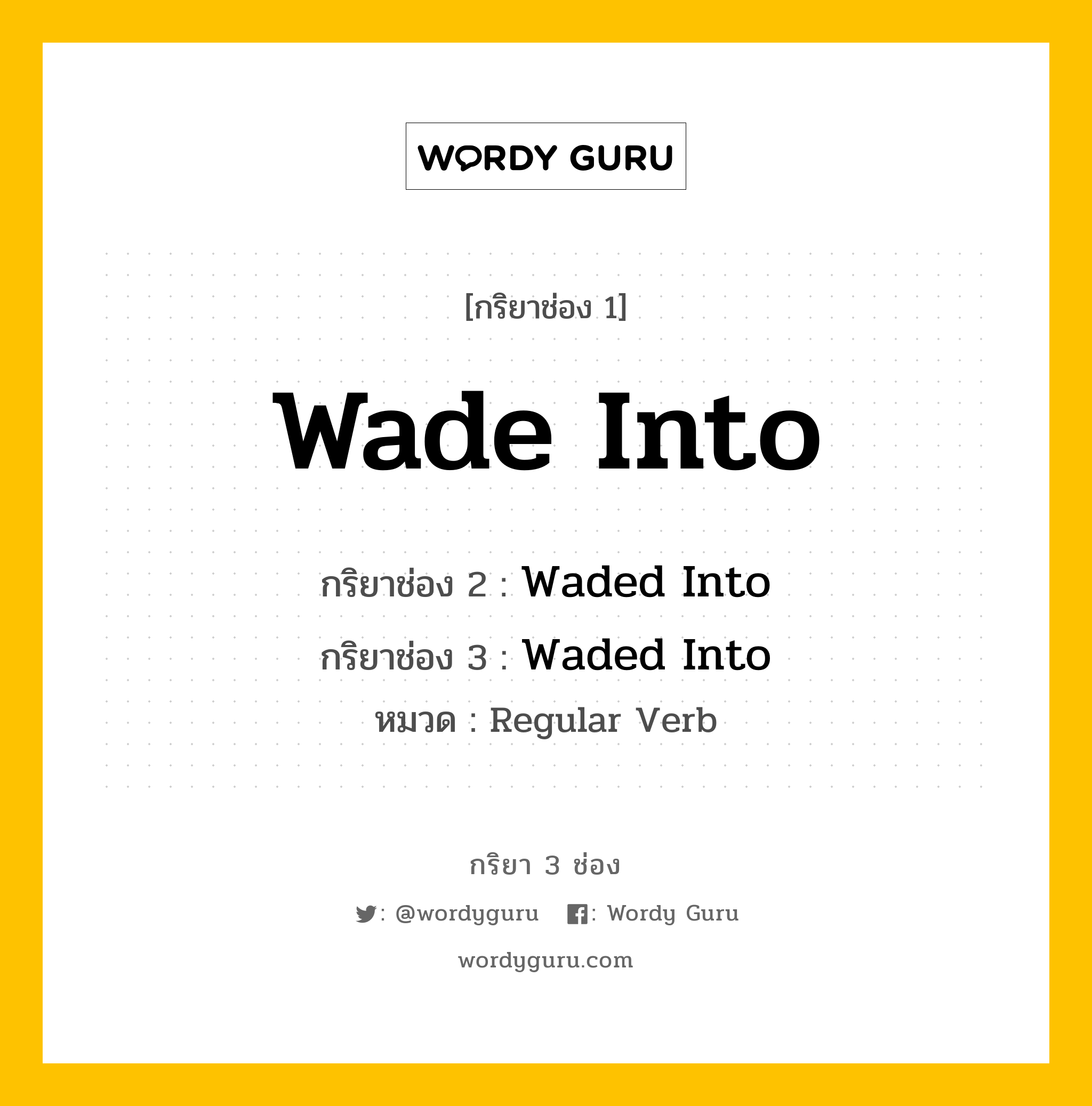 กริยา 3 ช่อง ของ Wade Into คืออะไร? มาดูคำอ่าน คำแปลกันเลย, กริยาช่อง 1 Wade Into กริยาช่อง 2 Waded Into กริยาช่อง 3 Waded Into หมวด Regular Verb หมวด Regular Verb