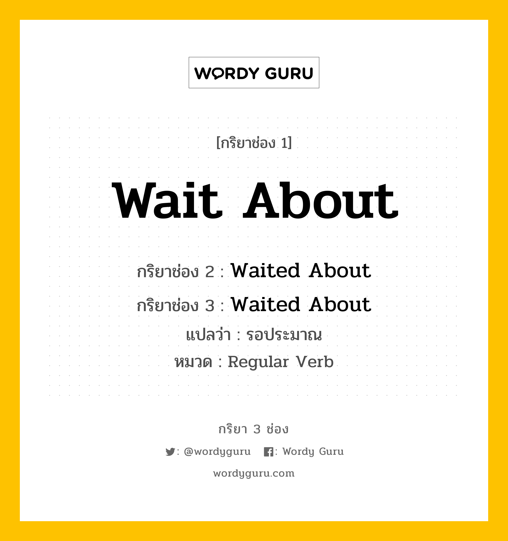 กริยา 3 ช่อง ของ Wait About คืออะไร? มาดูคำอ่าน คำแปลกันเลย, กริยาช่อง 1 Wait About กริยาช่อง 2 Waited About กริยาช่อง 3 Waited About แปลว่า รอประมาณ หมวด Regular Verb หมวด Regular Verb